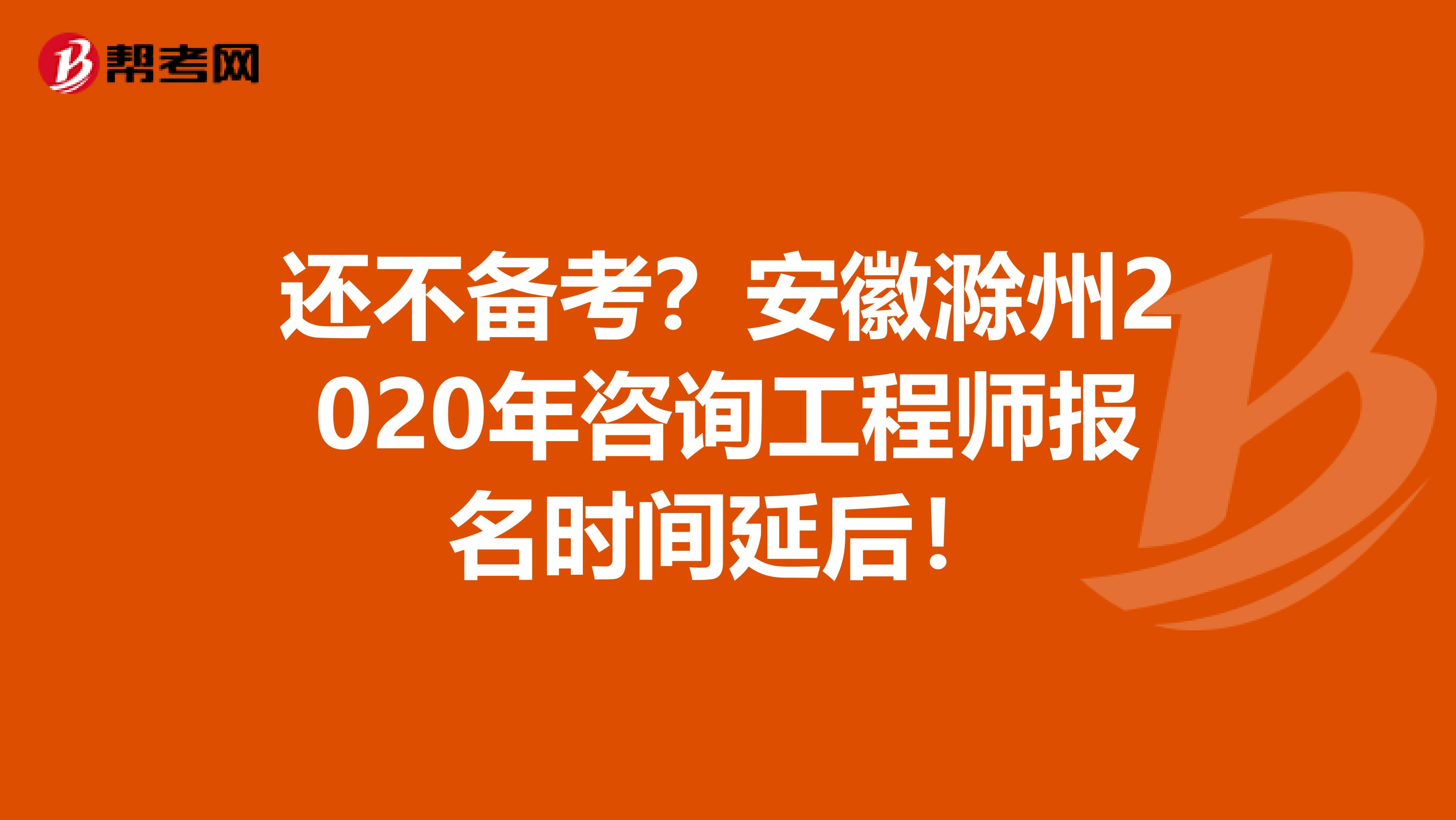 还不备考？安徽滁州2020年咨询工程师报名时间延后！