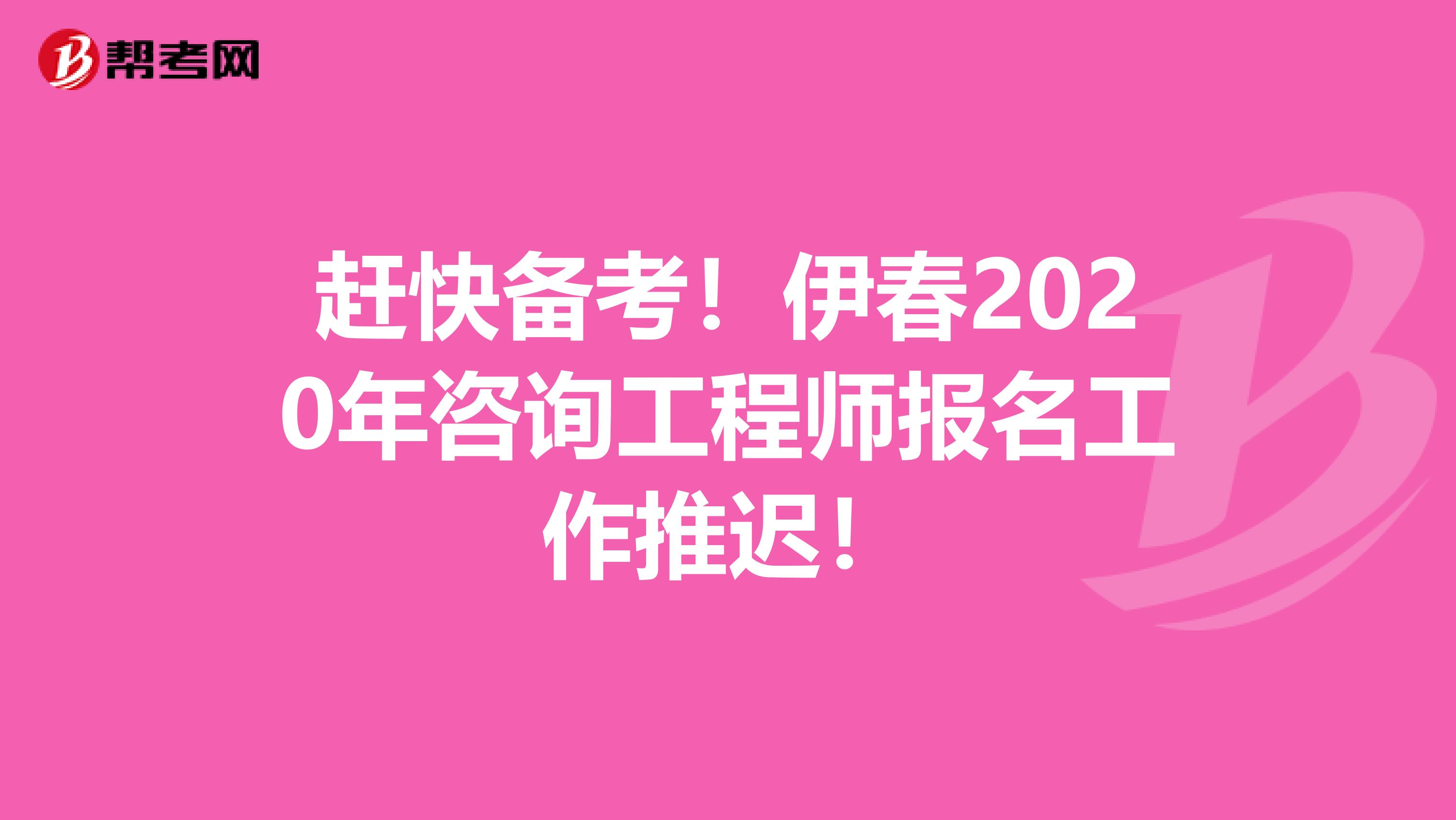 赶快备考！伊春2020年咨询工程师报名工作推迟！