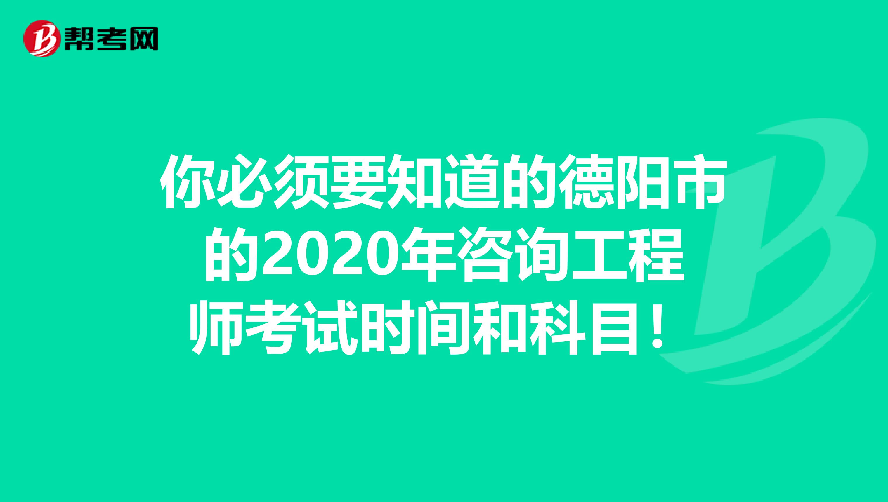 你必须要知道的德阳市的2020年咨询工程师考试时间和科目！