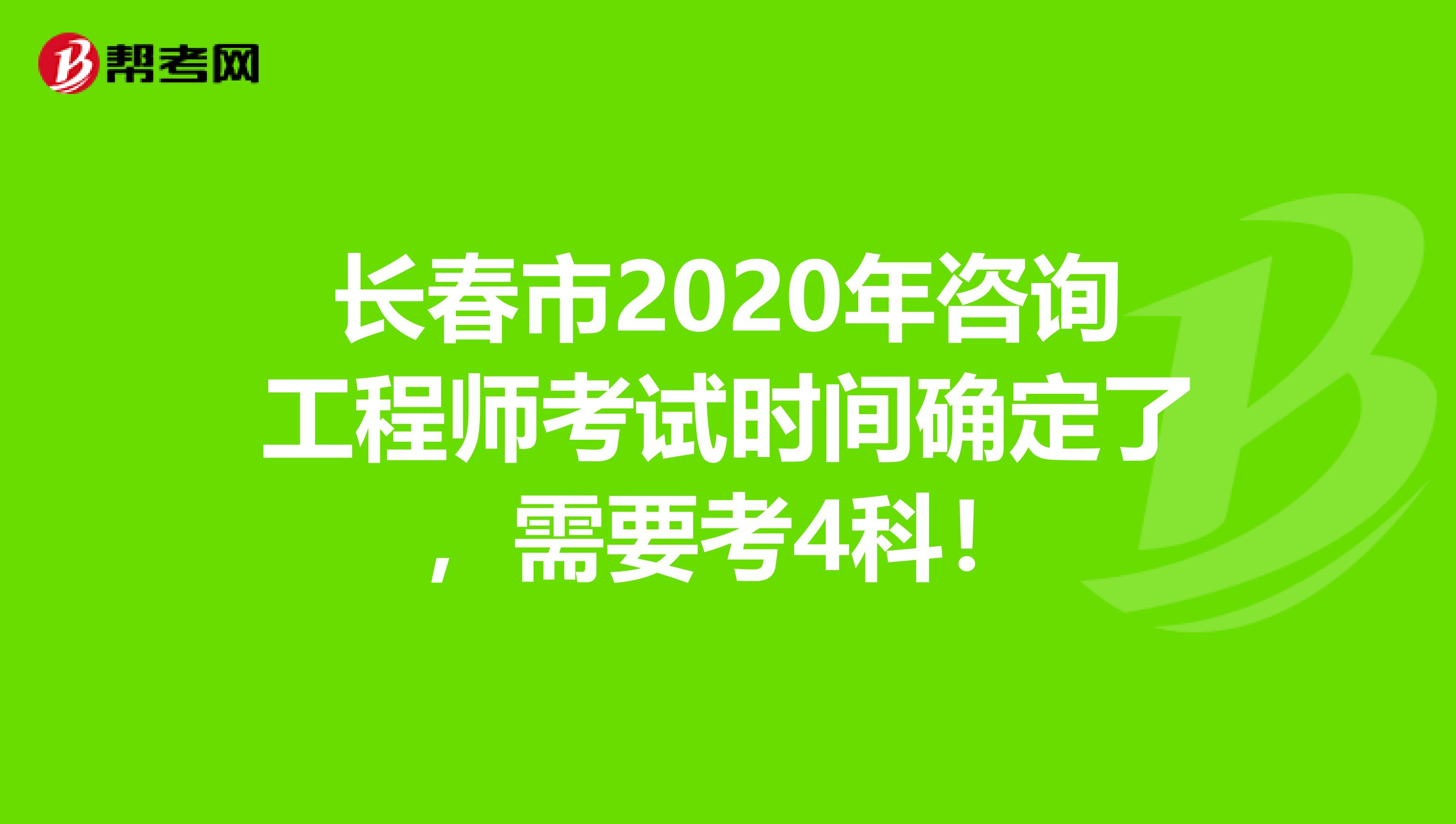 长春市2020年咨询工程师考试时间确定了，需要考4科！