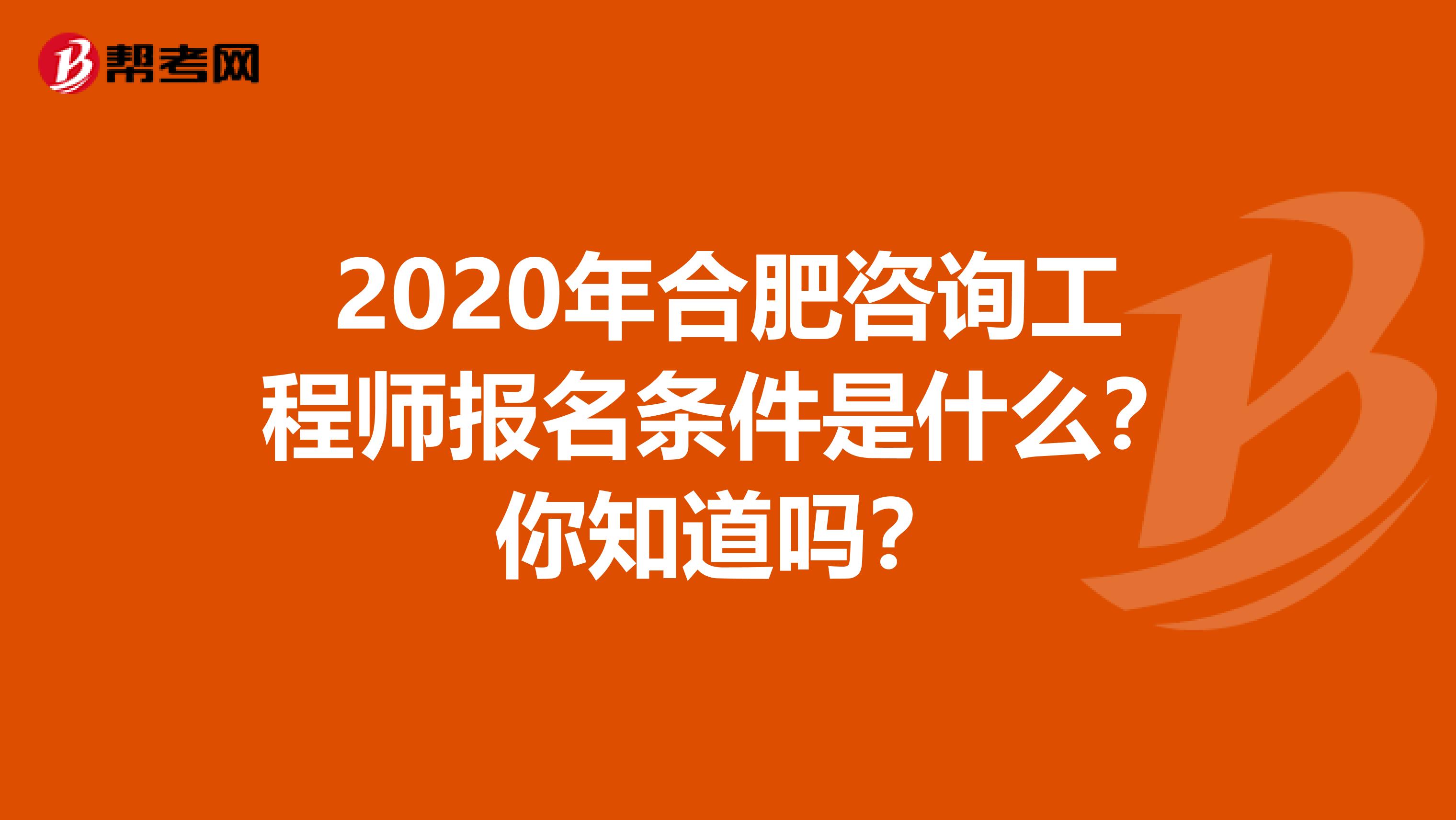 2020年合肥咨询工程师报名条件是什么？你知道吗？