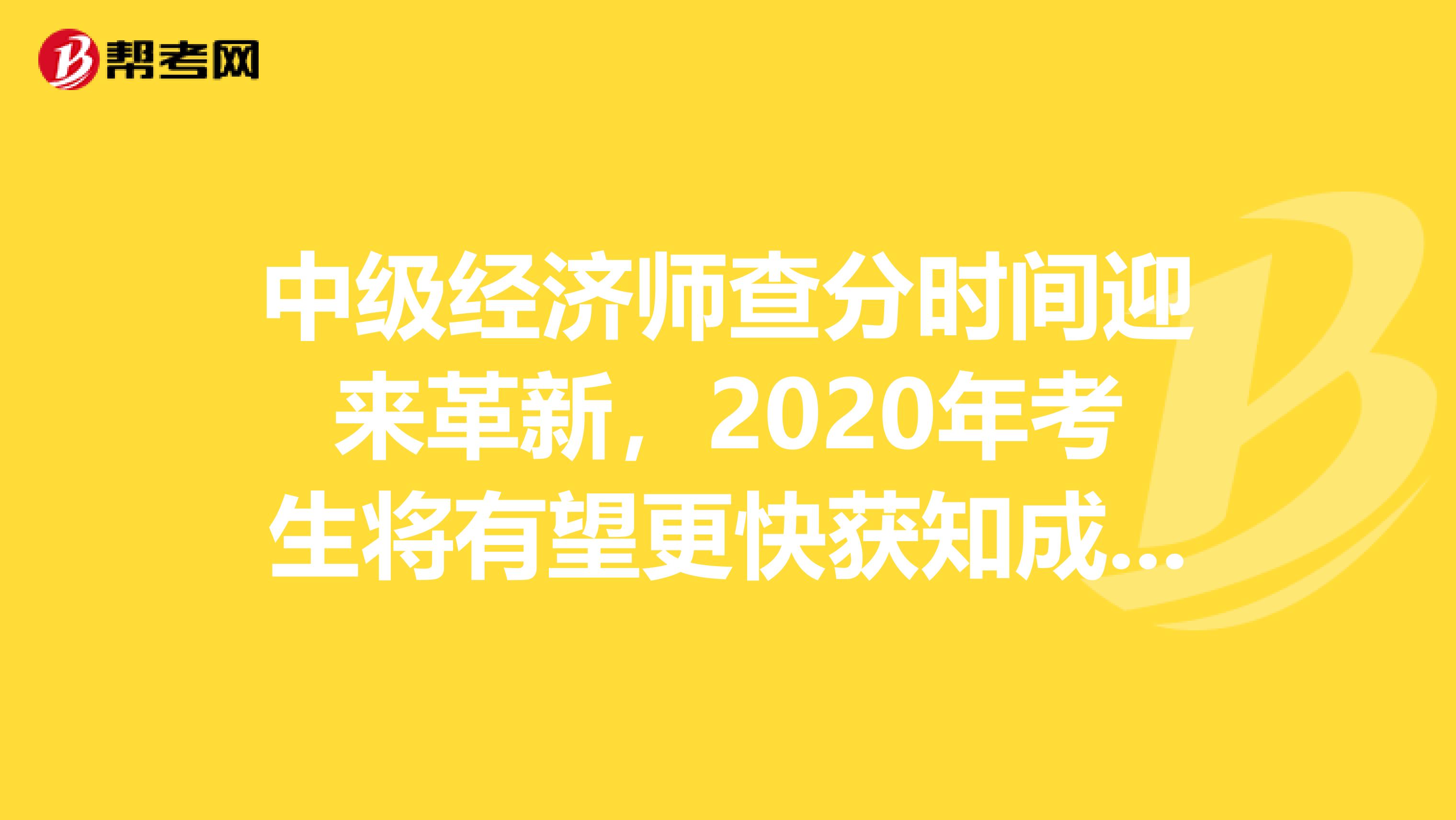 中级经济师查分时间迎来革新，2020年考生将有望更快获知成绩！