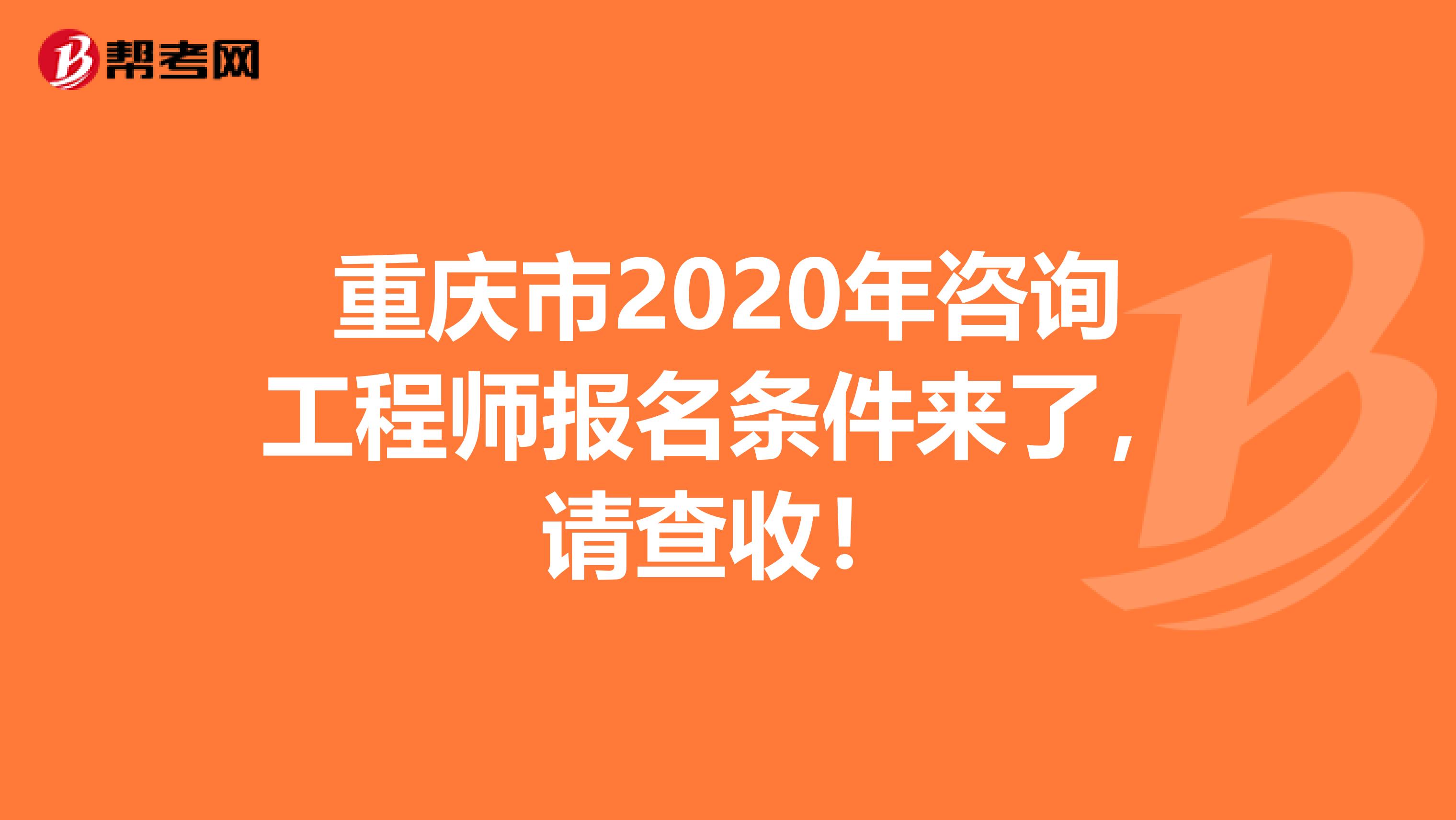 重庆市2020年咨询工程师报名条件来了，请查收！