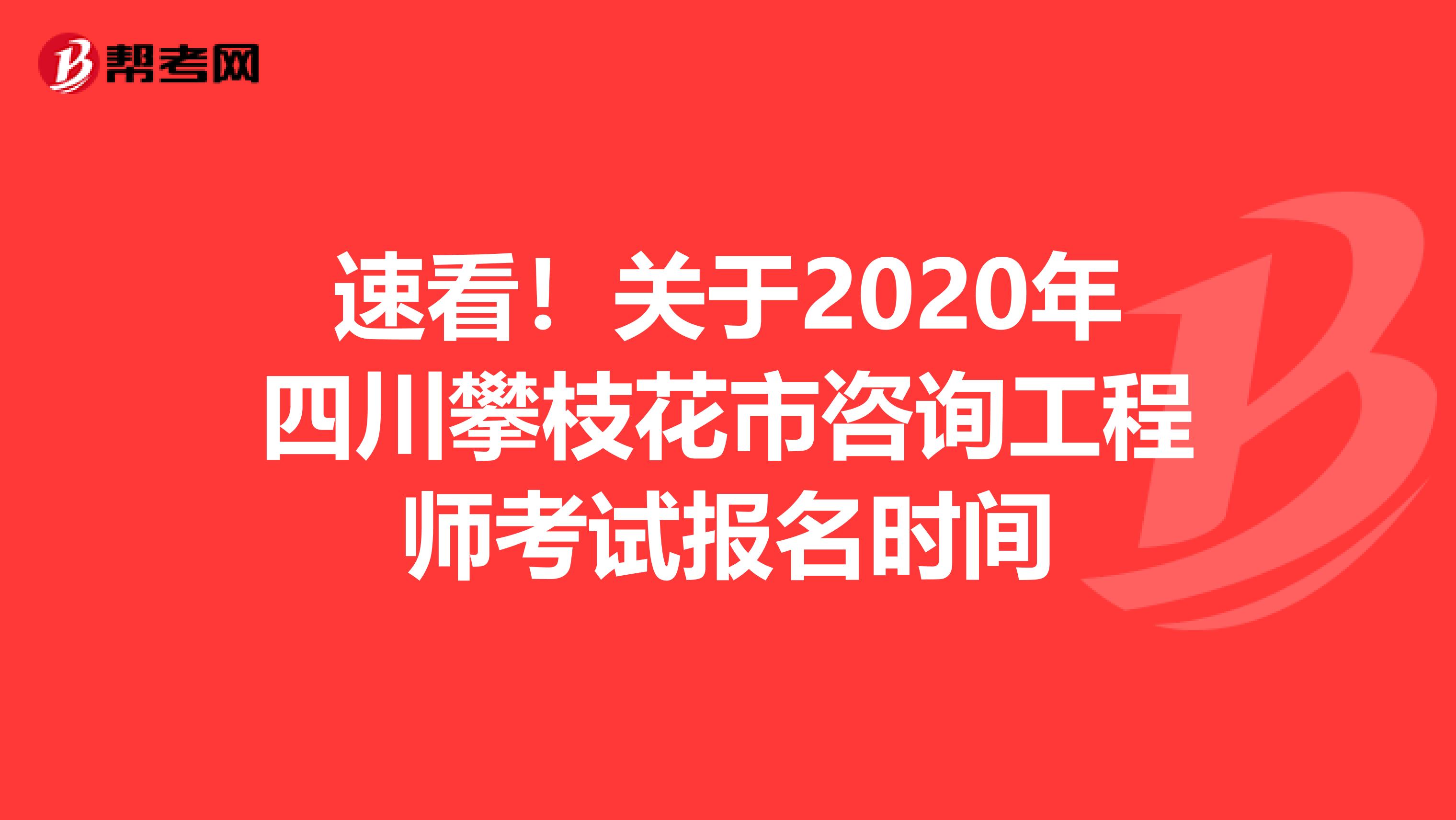 速看！关于2020年四川攀枝花市咨询工程师考试报名时间