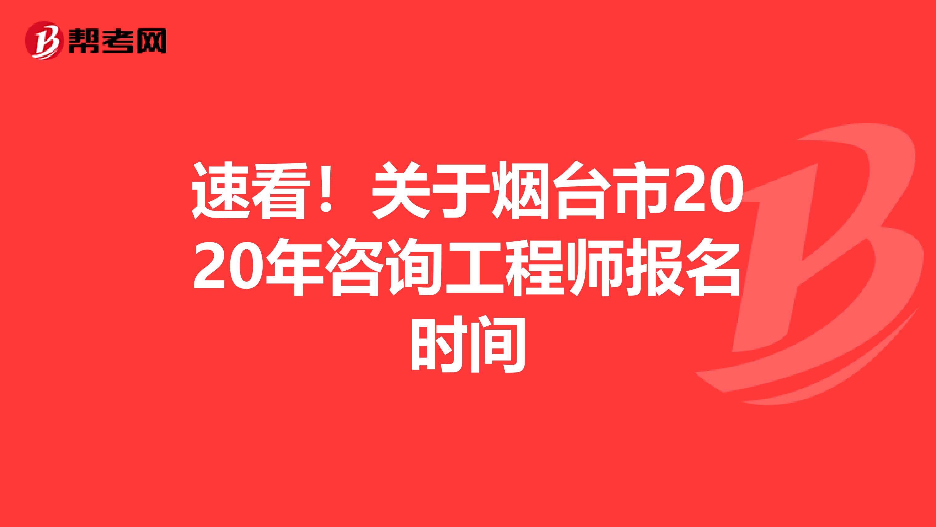 速看！关于烟台市2020年咨询工程师报名时间