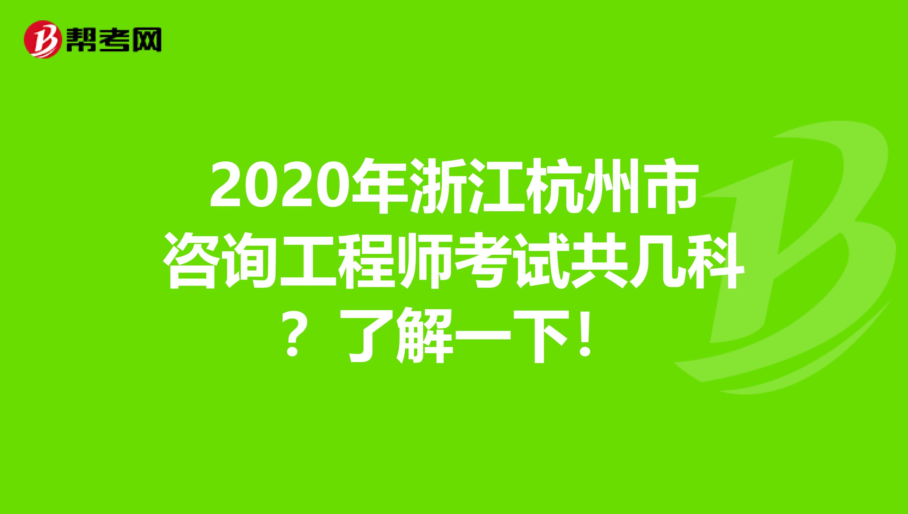 2020年浙江杭州市咨询工程师考试共几科？了解一下！