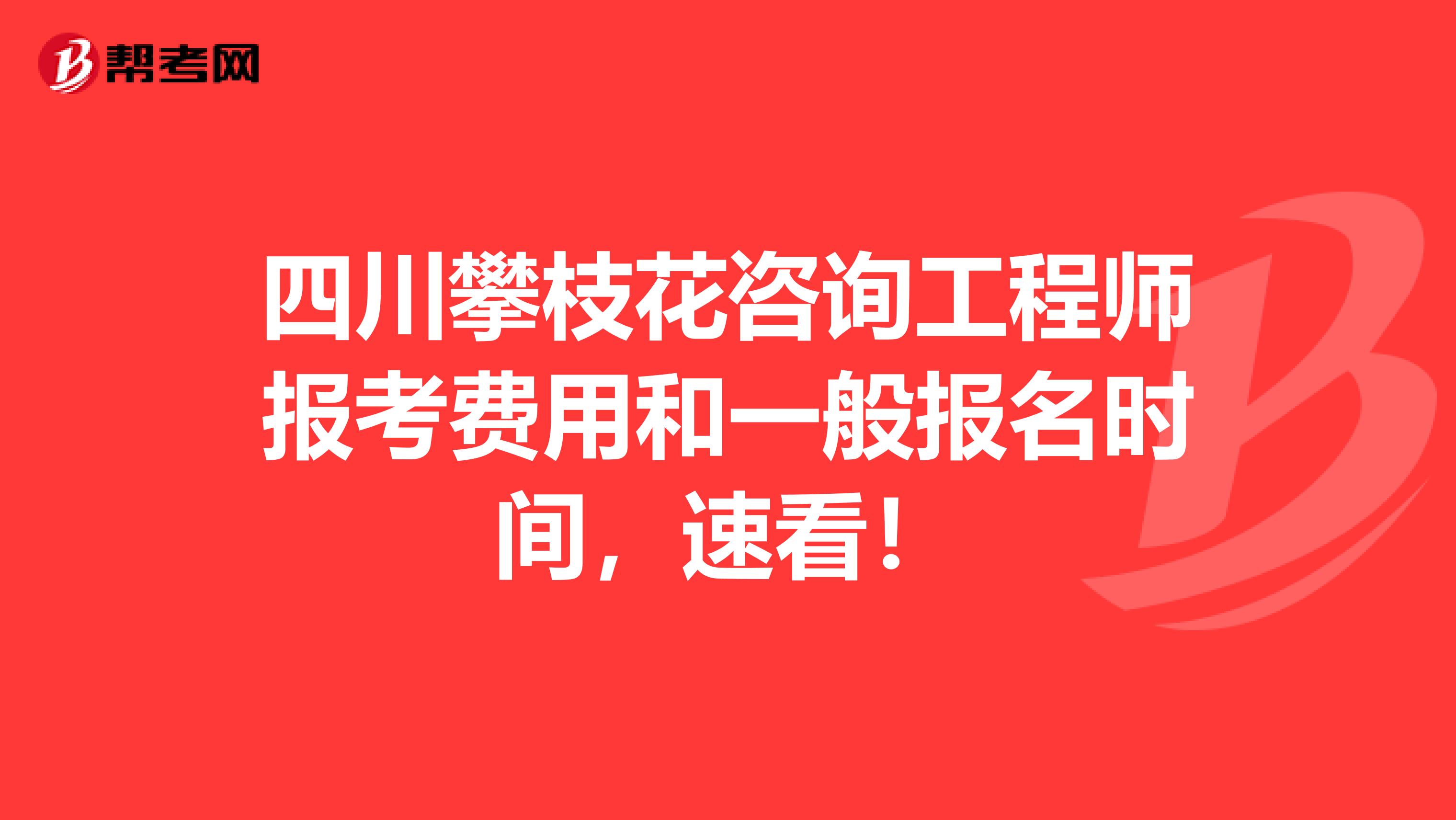 四川攀枝花咨询工程师报考费用和一般报名时间，速看！