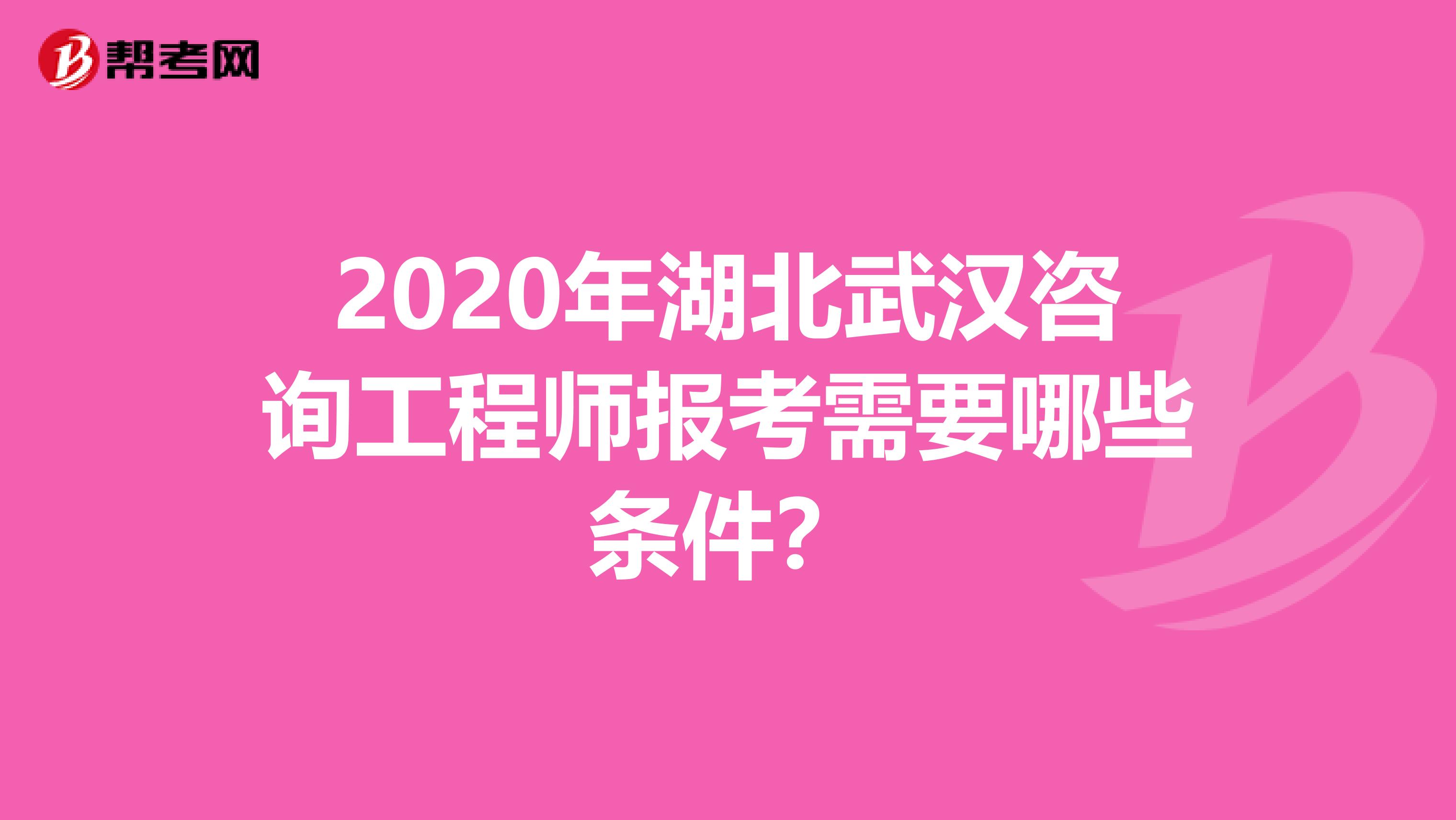 2020年湖北武汉咨询工程师报考需要哪些条件？