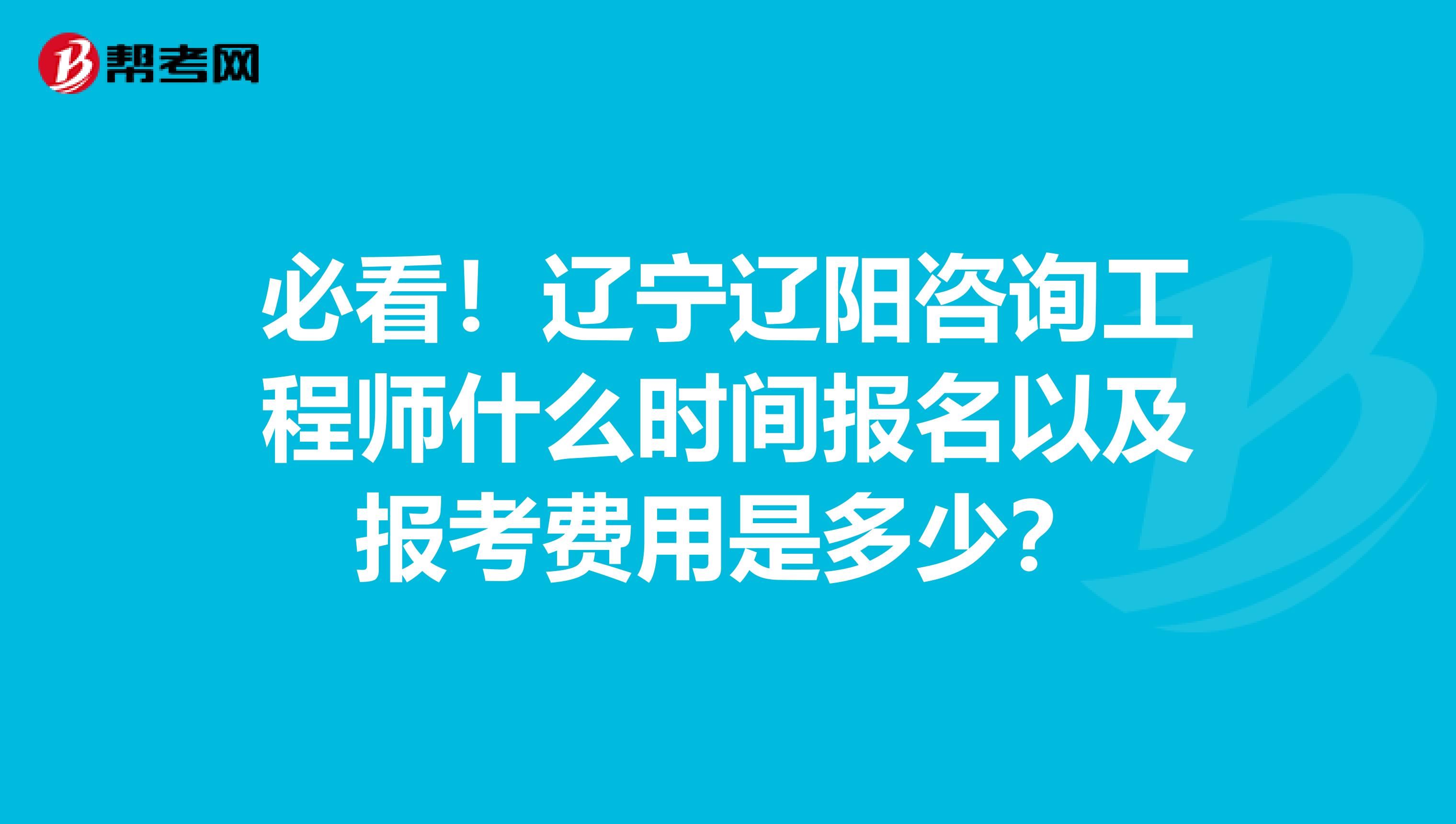 必看！辽宁辽阳咨询工程师什么时间报名以及报考费用是多少？