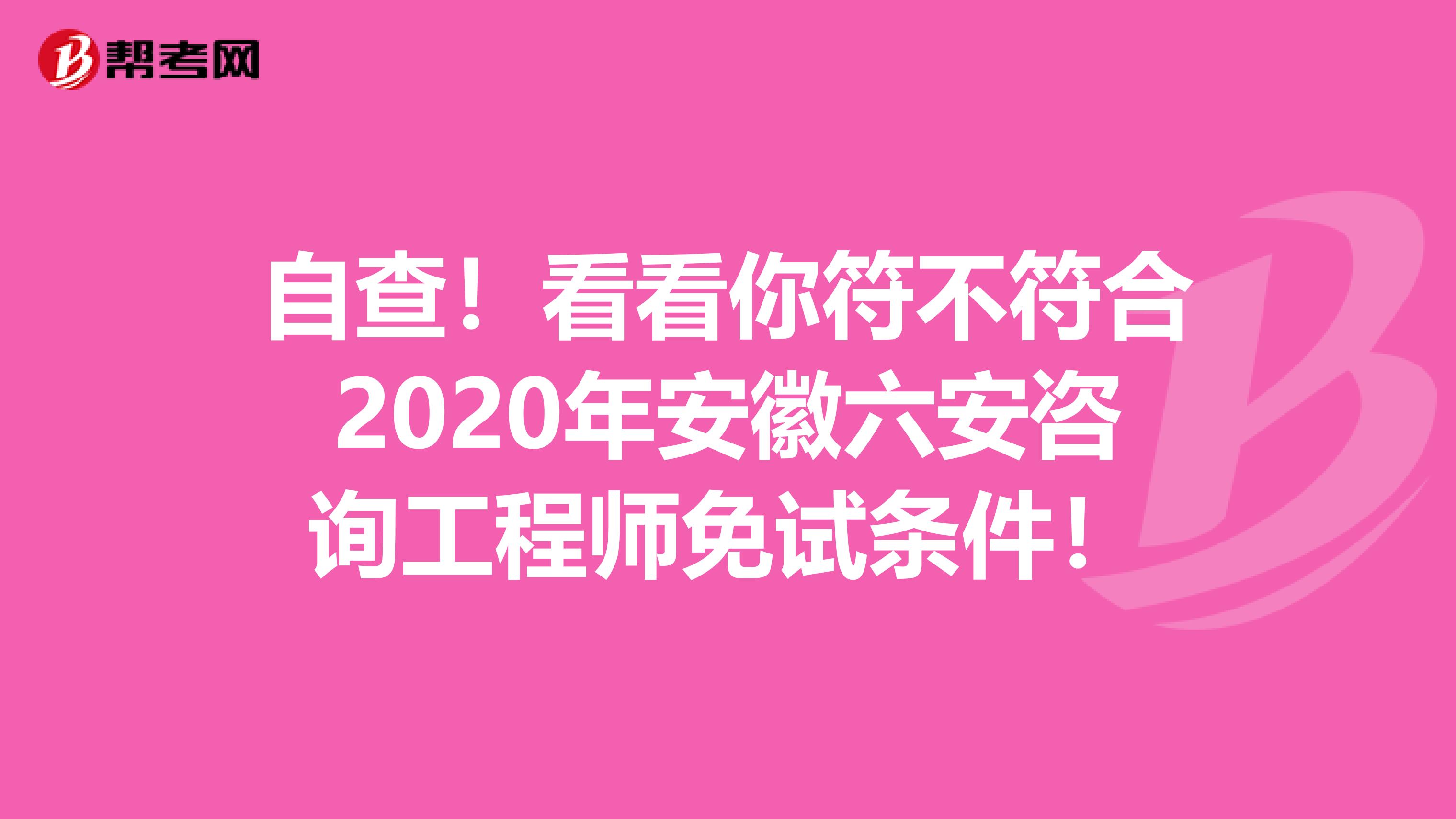 自查！看看你符不符合2020年安徽六安咨询工程师免试条件！