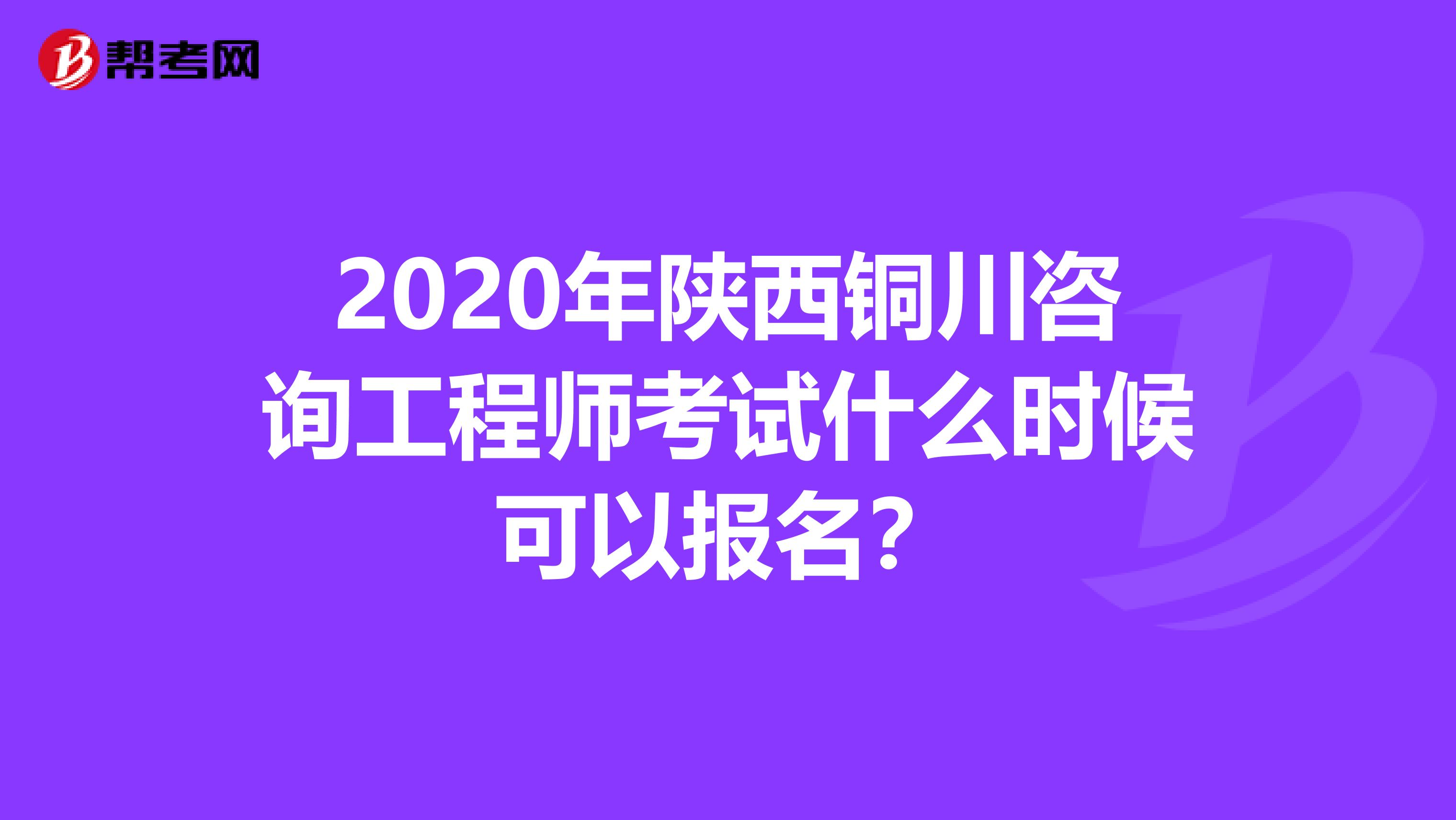 2020年陕西铜川咨询工程师考试什么时候可以报名？