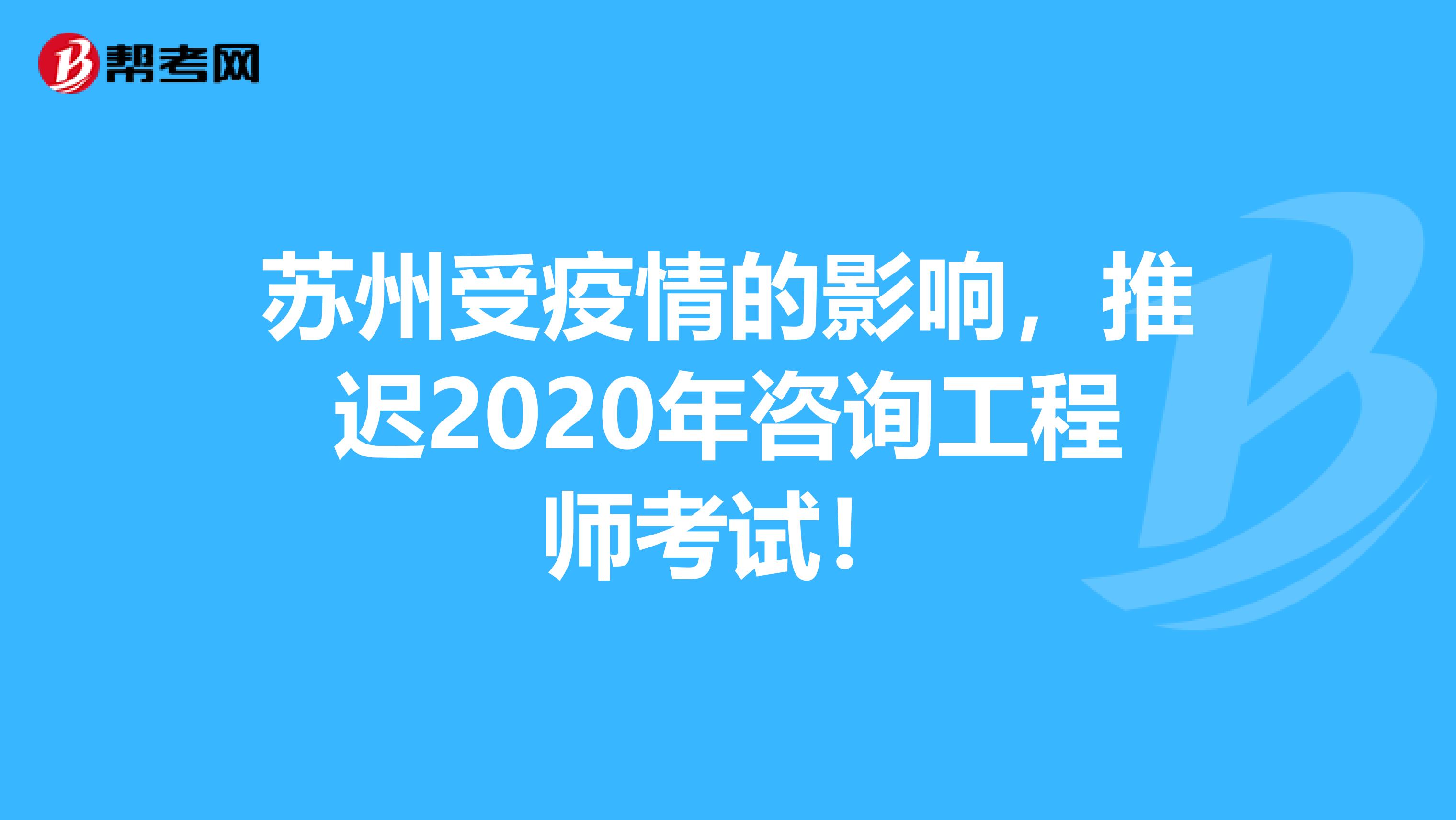 苏州受疫情的影响，推迟2020年咨询工程师考试！