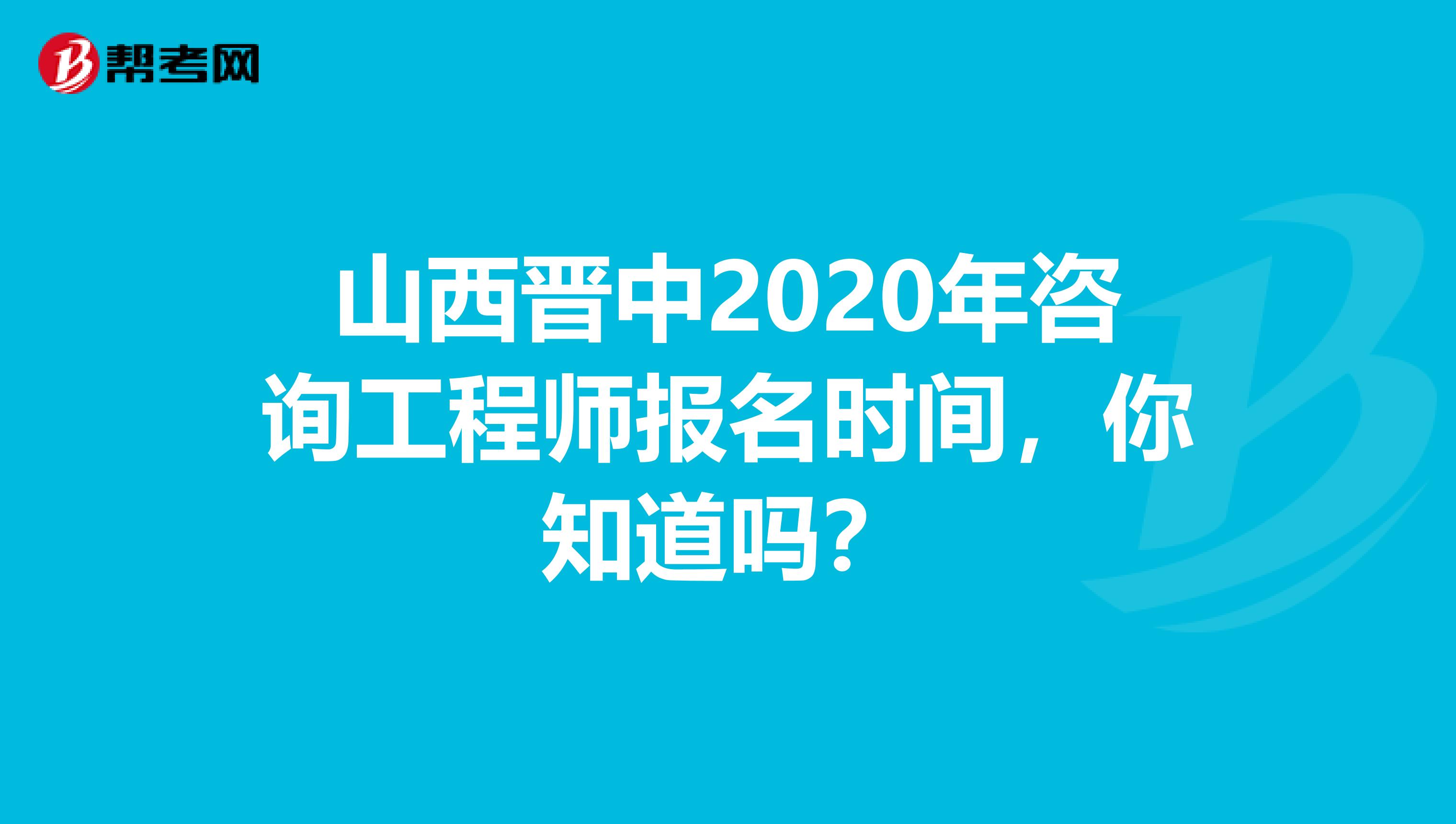 山西晋中2020年咨询工程师报名时间，你知道吗？