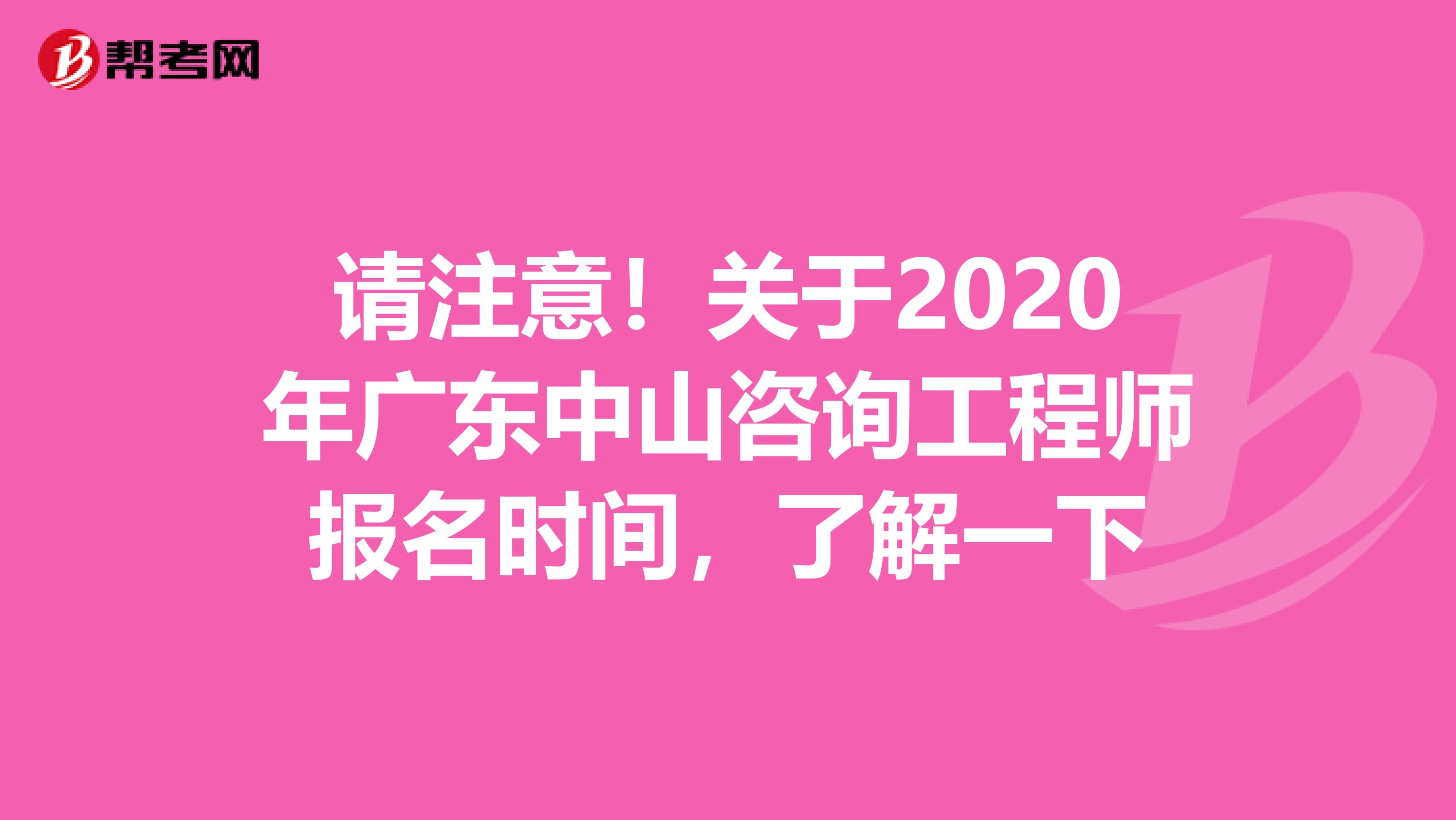 请注意！关于2020年广东中山咨询工程师报名时间，了解一下