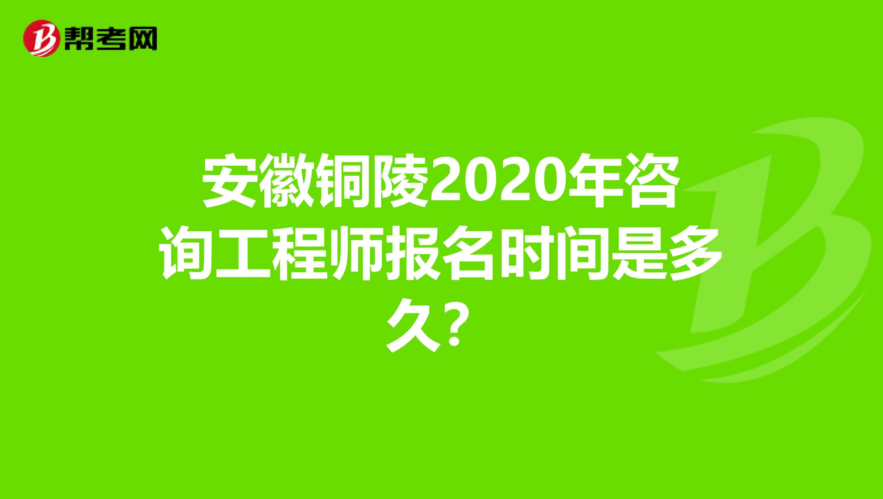 安徽铜陵2020年咨询工程师报名时间是多久？