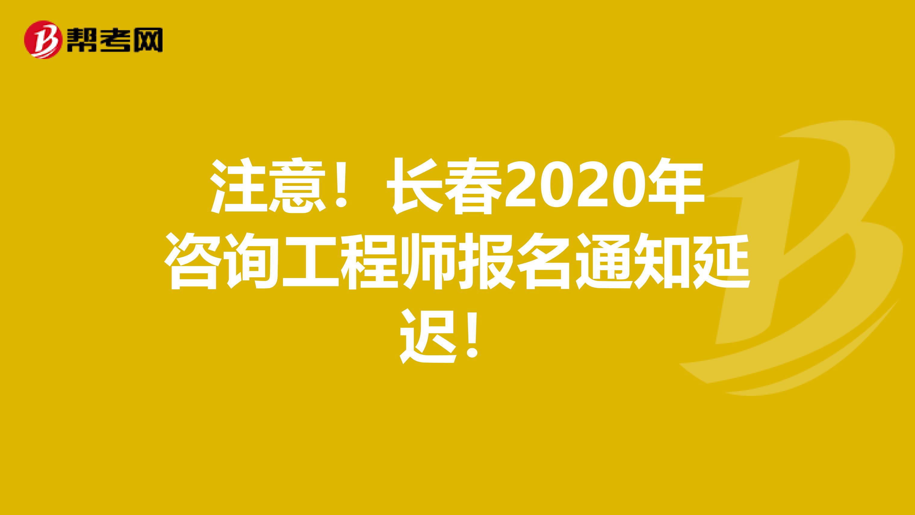 注意！长春2020年咨询工程师报名通知延迟！