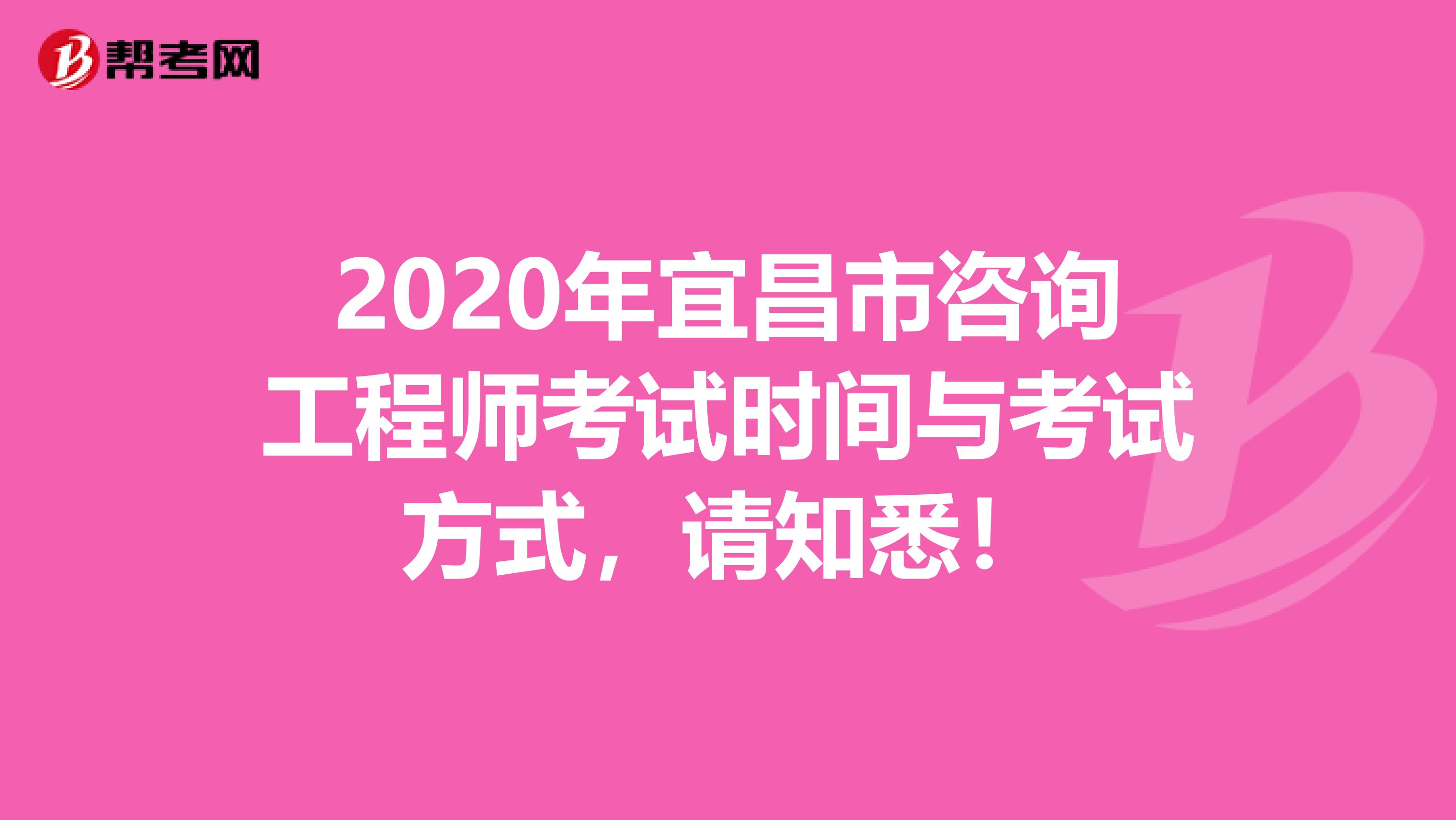 2020年宜昌市咨询工程师考试时间与考试方式，请知悉！