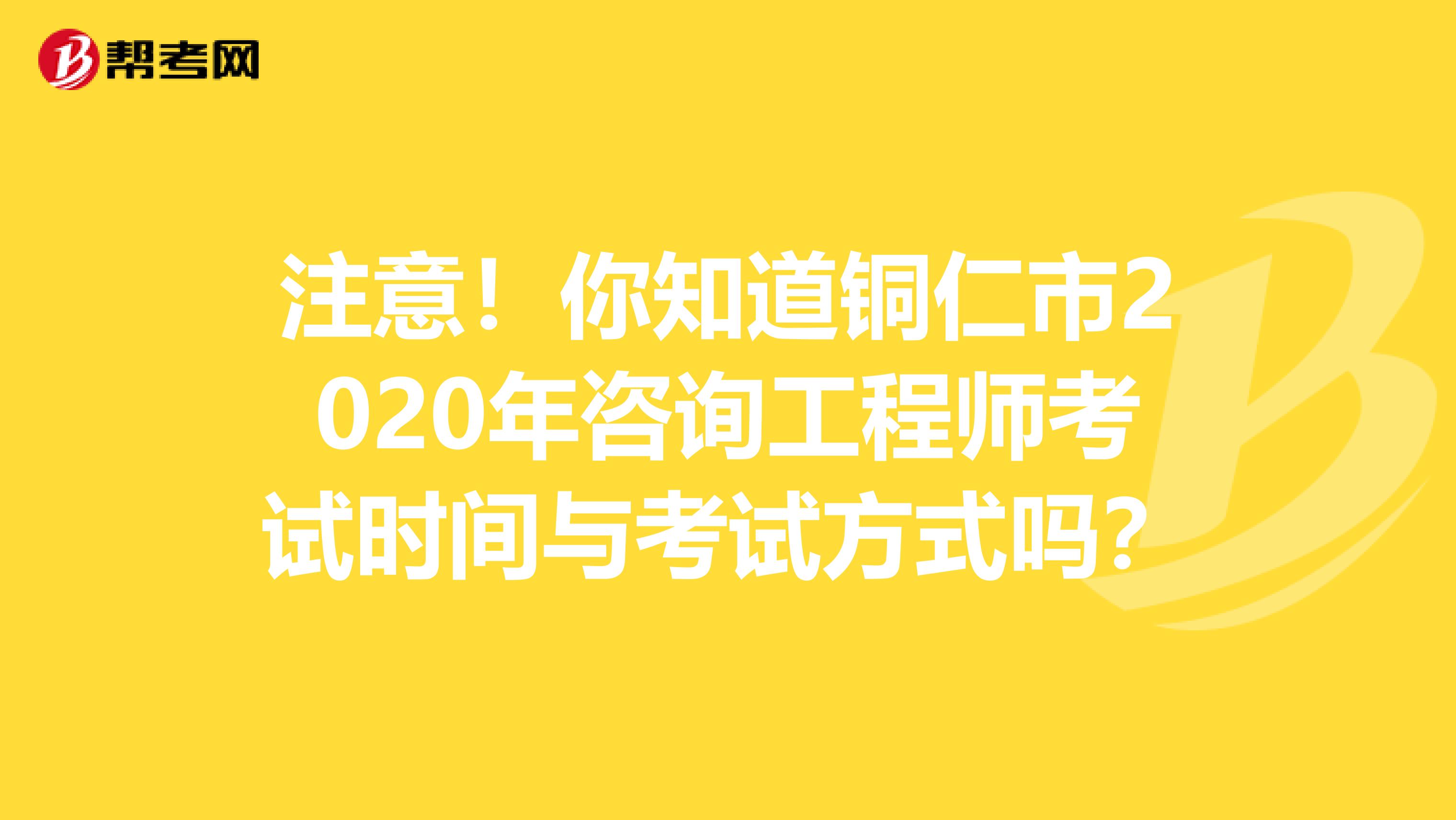 注意！你知道铜仁市2020年咨询工程师考试时间与考试方式吗？