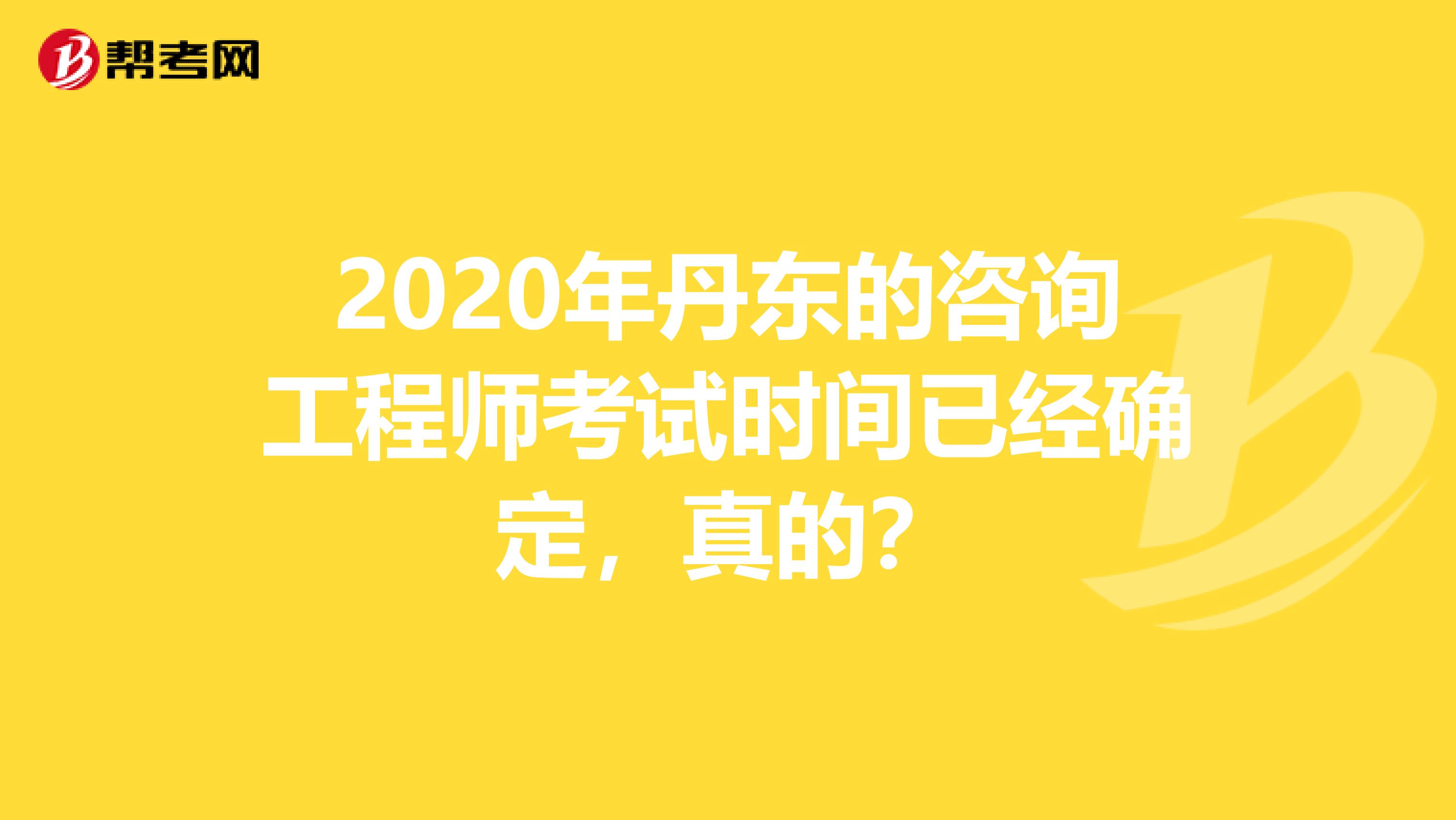 2020年丹东的咨询工程师考试时间已经确定，真的？
