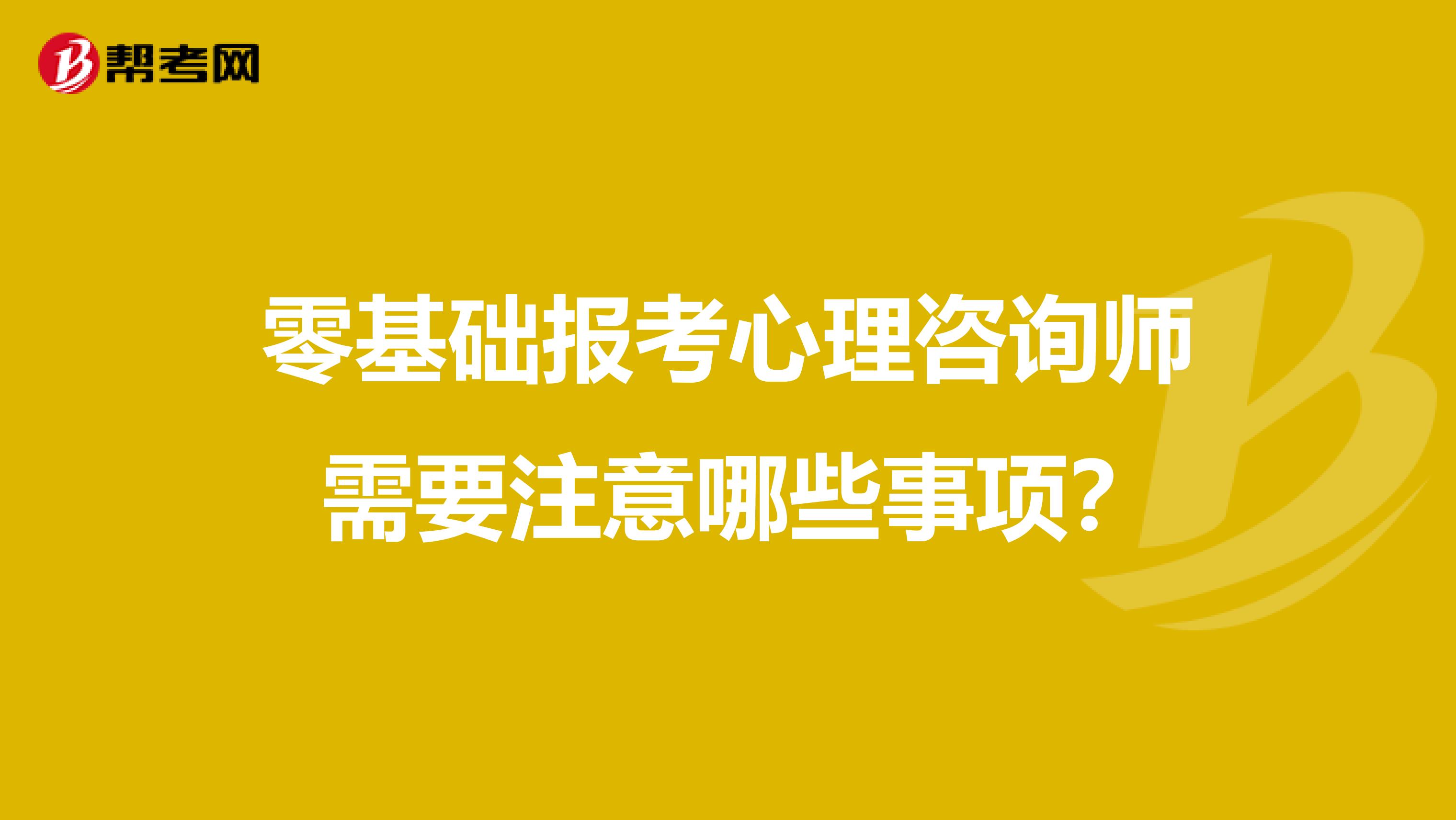 零基础报考心理咨询师 需要注意哪些事项？