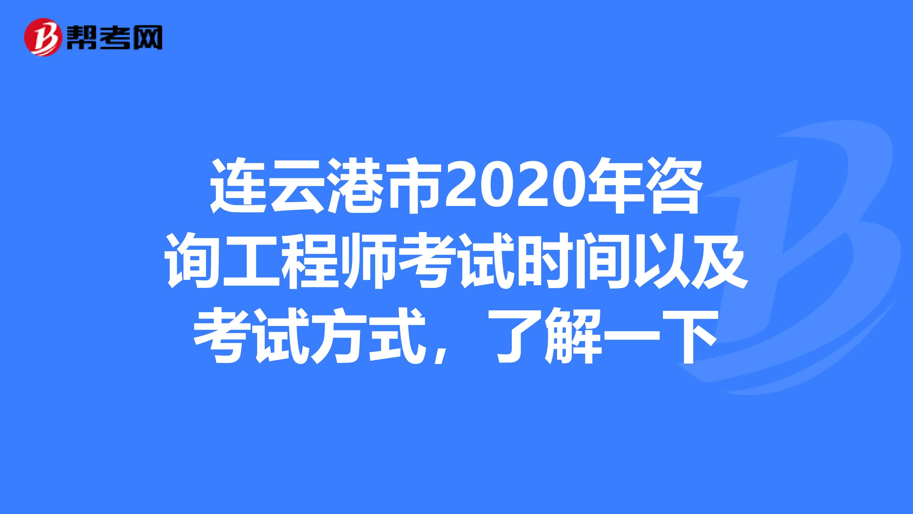 连云港市2020年咨询工程师考试时间以及考试方式，了解一下
