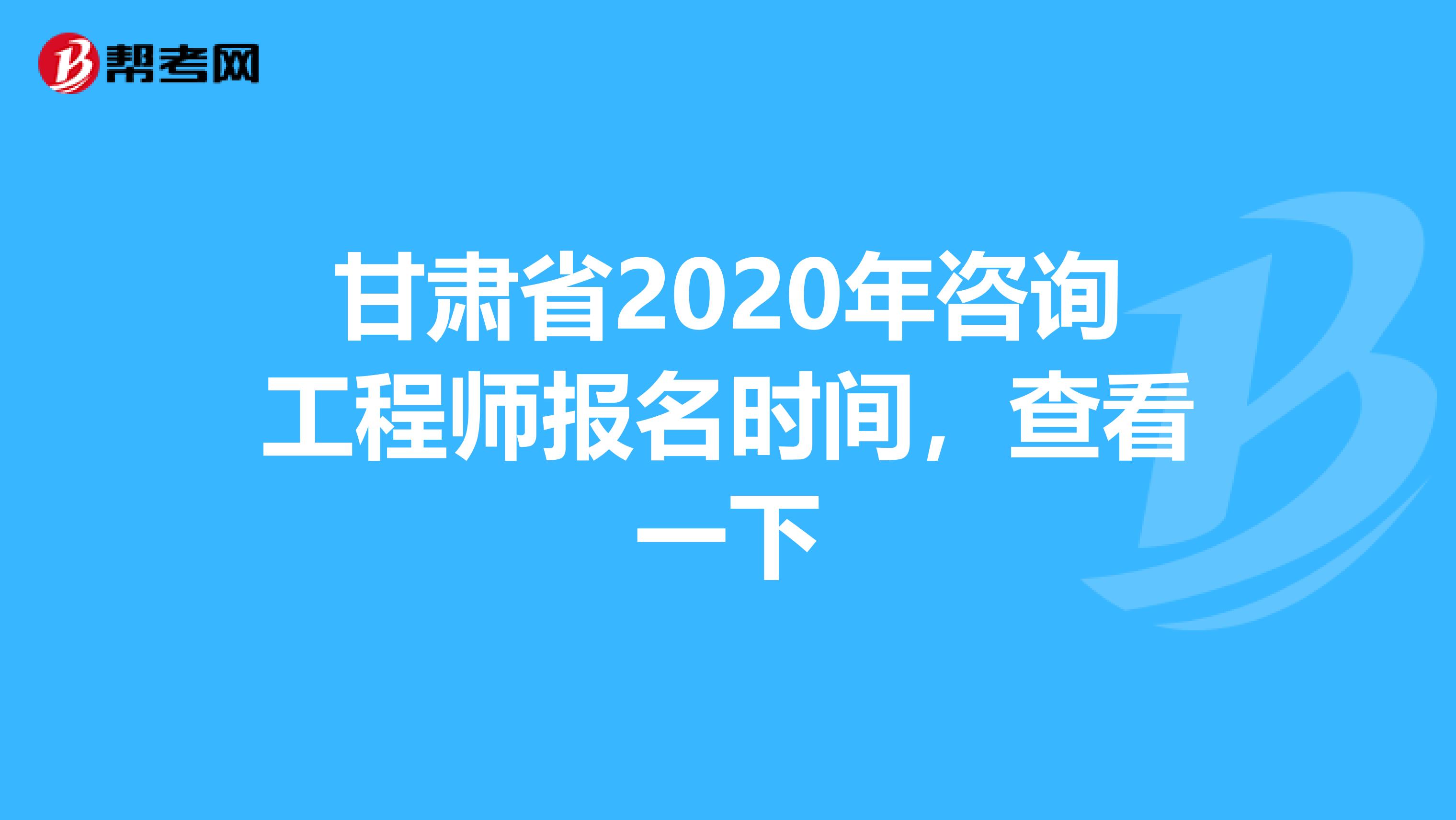 甘肃省2020年咨询工程师报名时间，查看一下