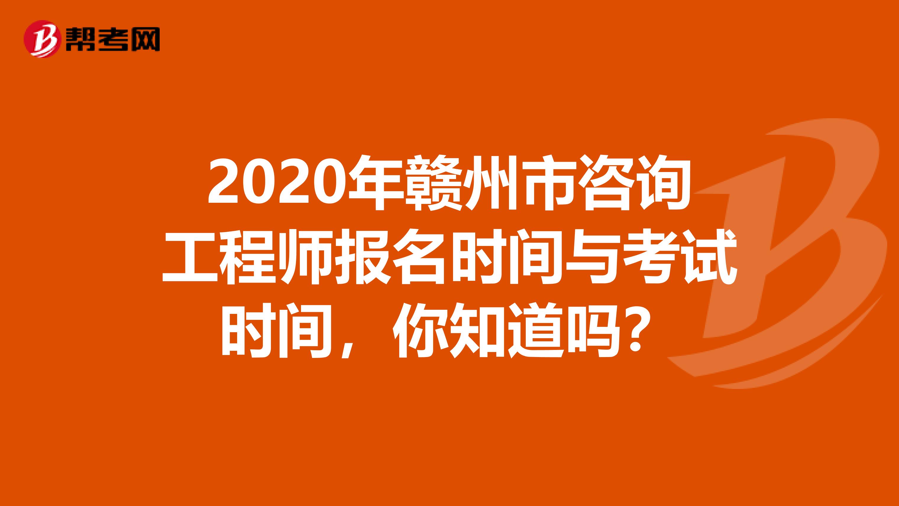 2020年赣州市咨询工程师报名时间与考试时间，你知道吗？