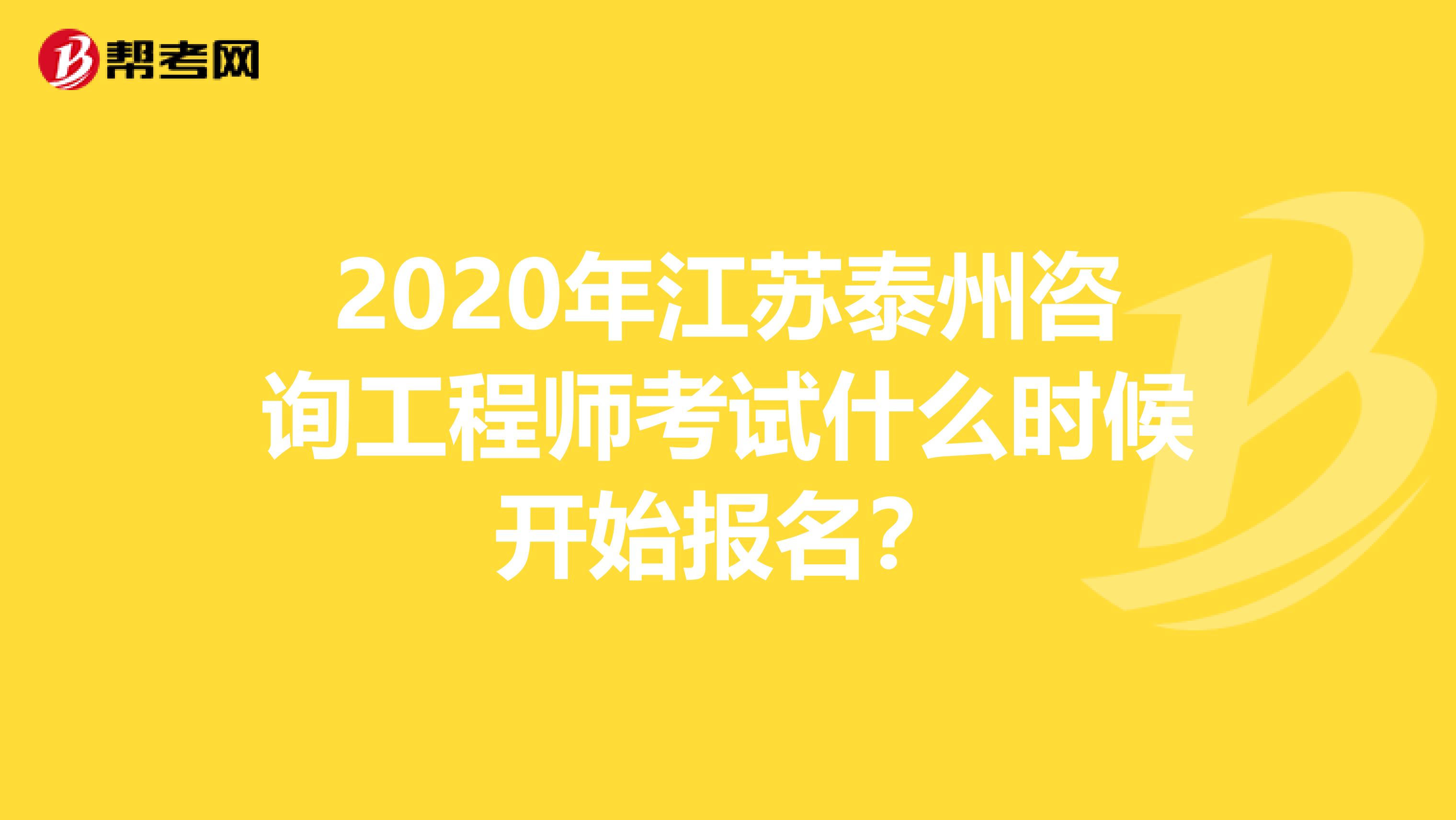 2020年江苏泰州咨询工程师考试什么时候开始报名？