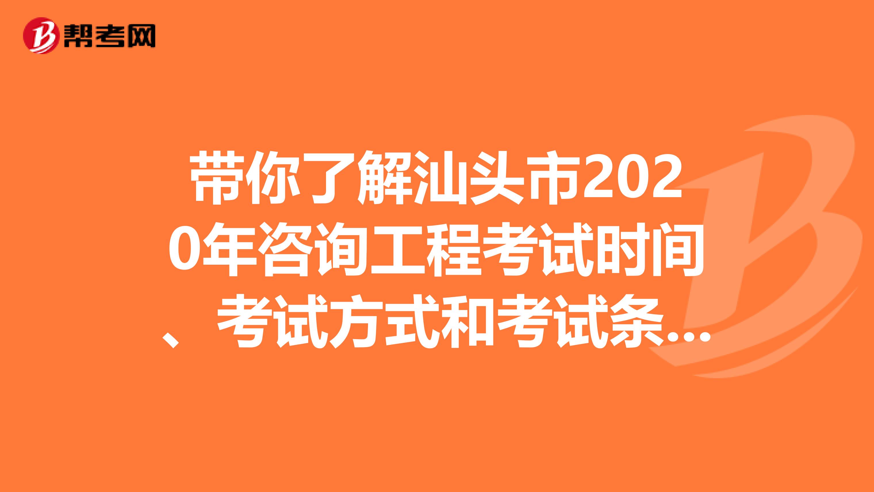 带你了解汕头市2020年咨询工程考试时间、考试方式和考试条件！