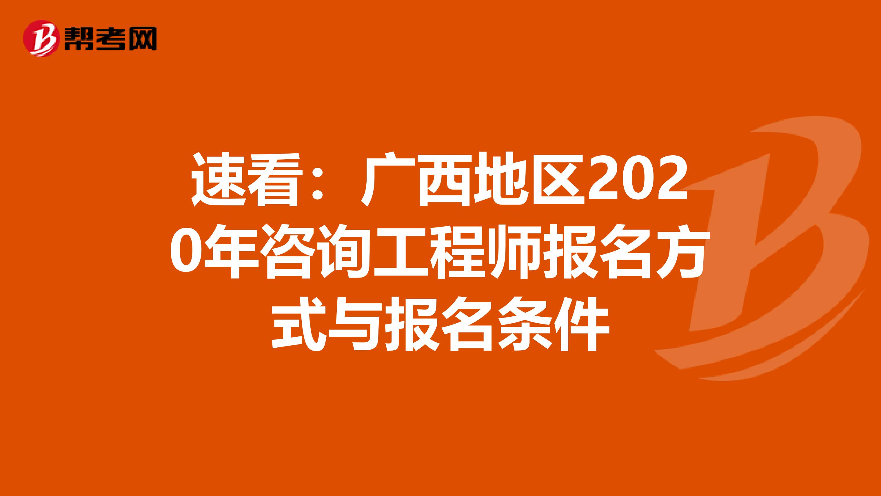 速看：广西地区2020年咨询工程师报名方式与报名条件