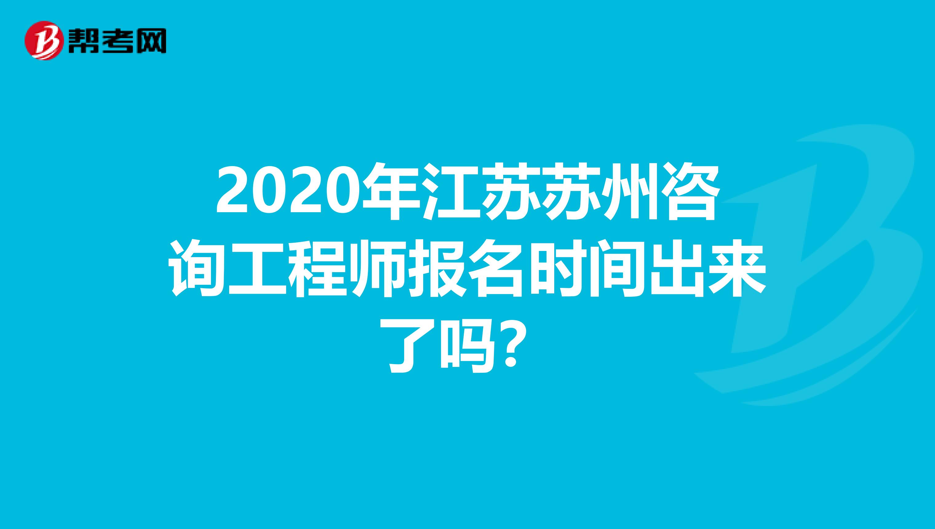 2020年江苏苏州咨询工程师报名时间出来了吗？