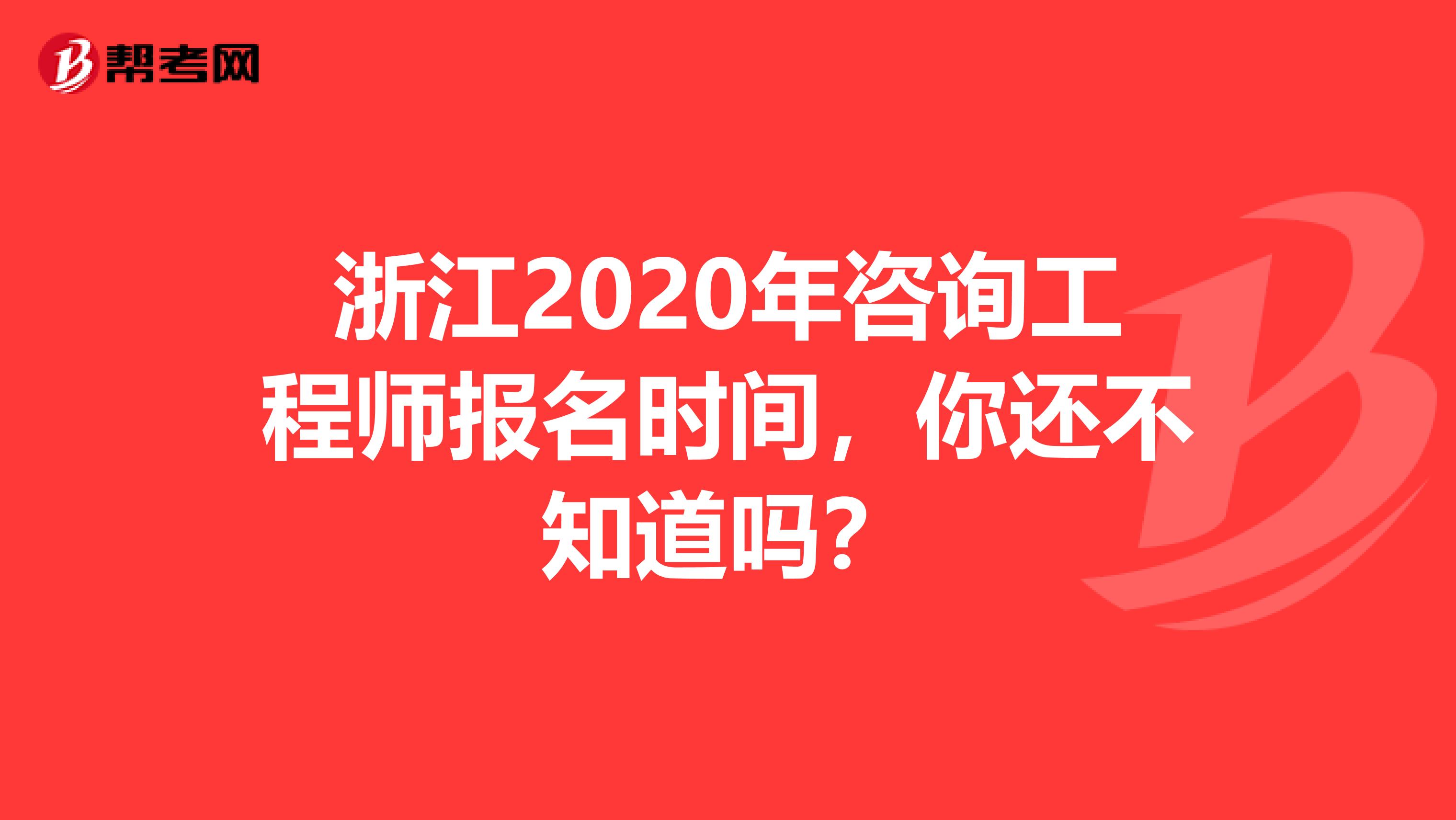 浙江2020年咨询工程师报名时间，你还不知道吗？