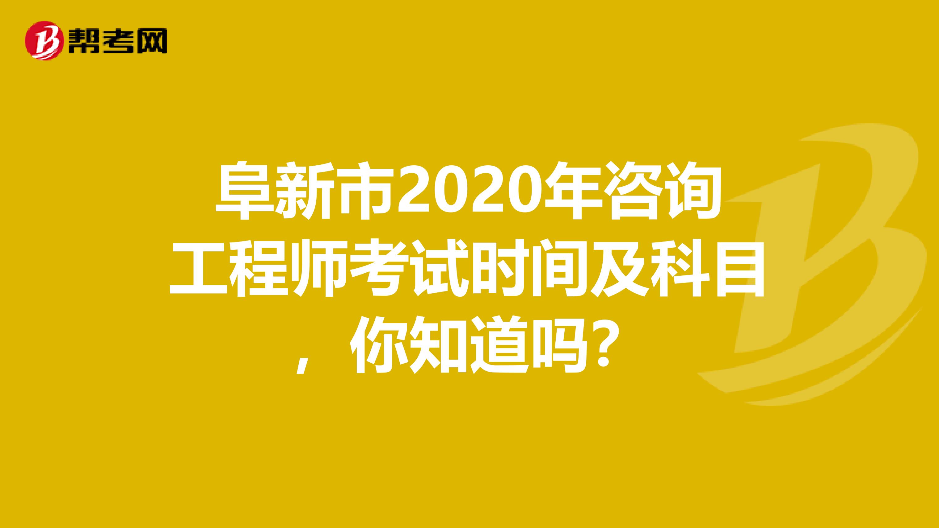 阜新市2020年咨询工程师考试时间及科目，你知道吗？