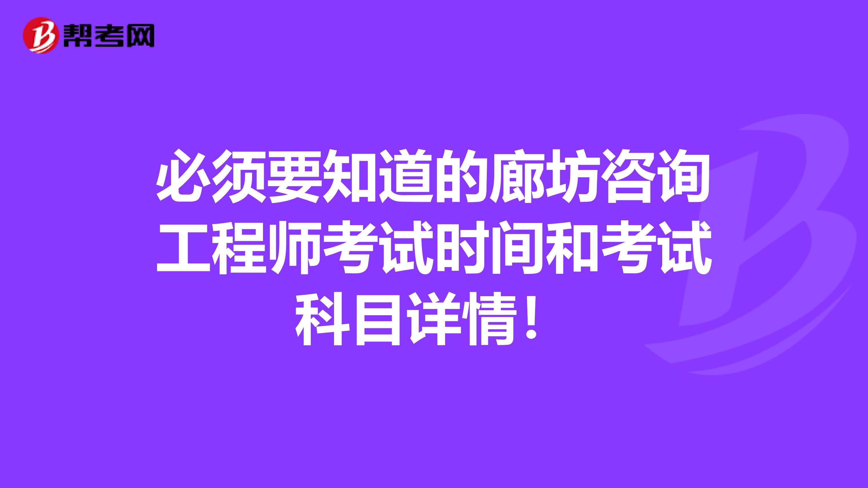 必须要知道的廊坊咨询工程师考试时间和考试科目详情！