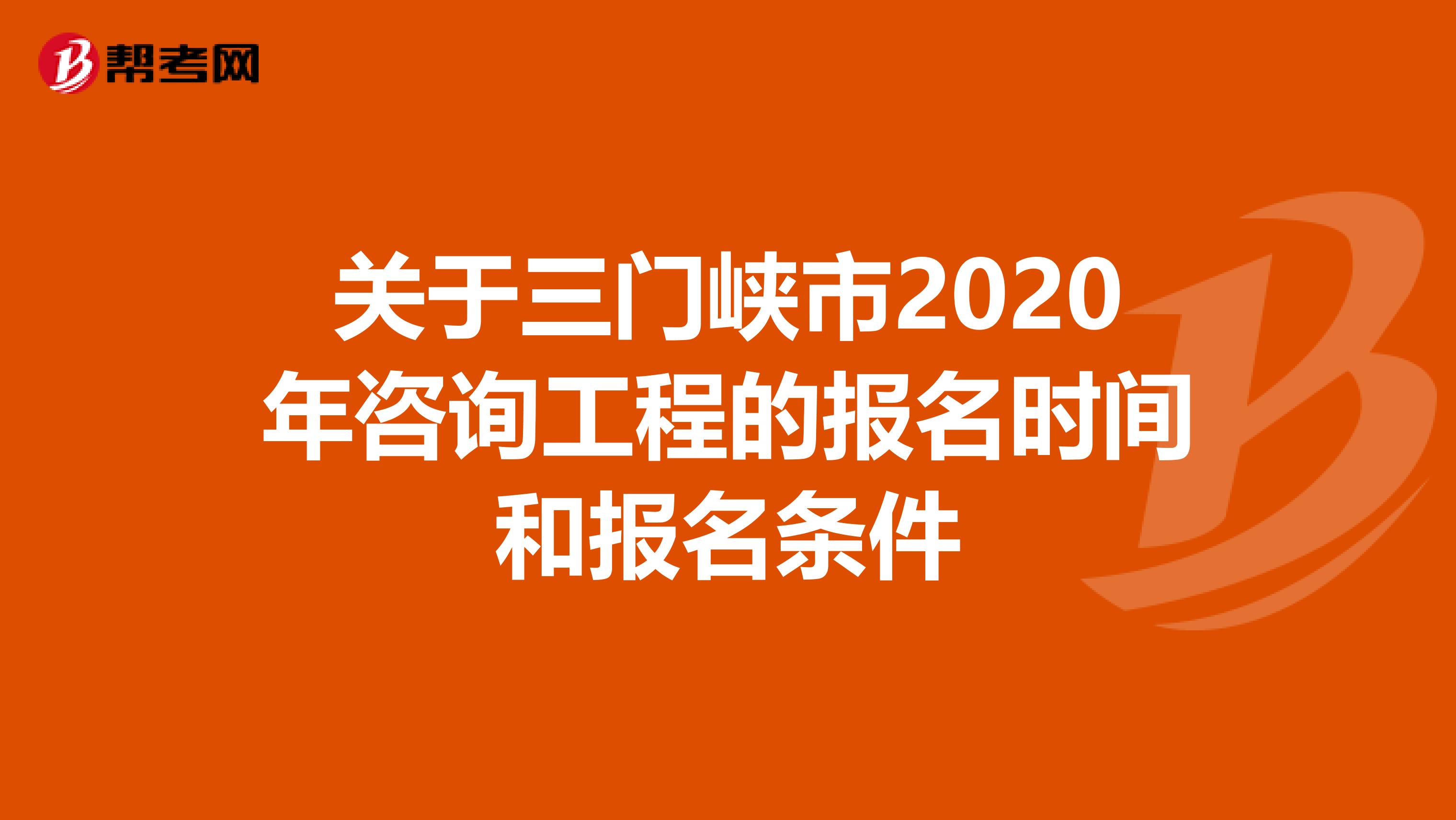 关于三门峡市2020年咨询工程的报名时间和报名条件