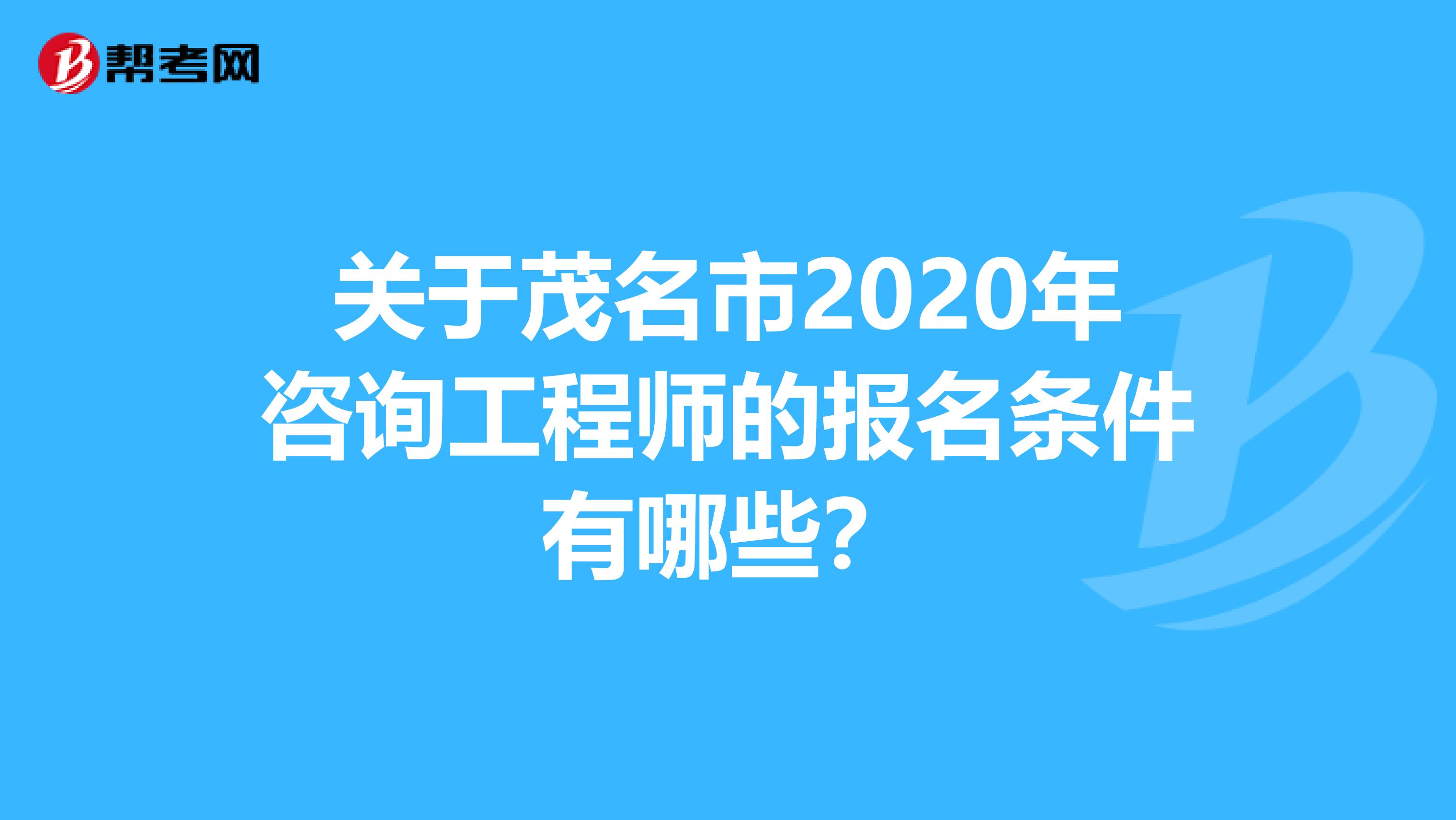 关于茂名市2020年咨询工程师的报名条件有哪些？
