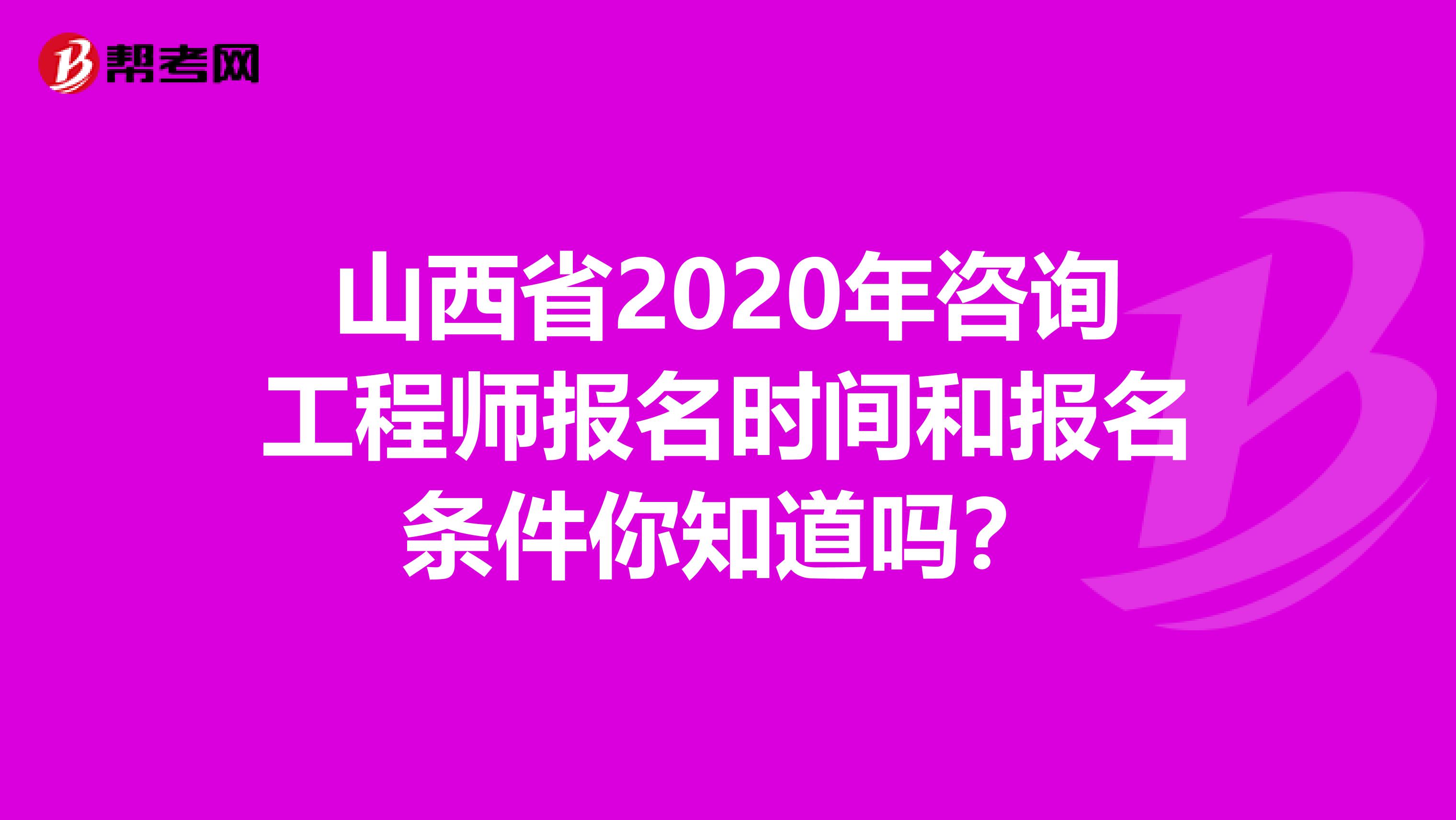 山西省2020年咨询工程师报名时间和报名条件你知道吗？