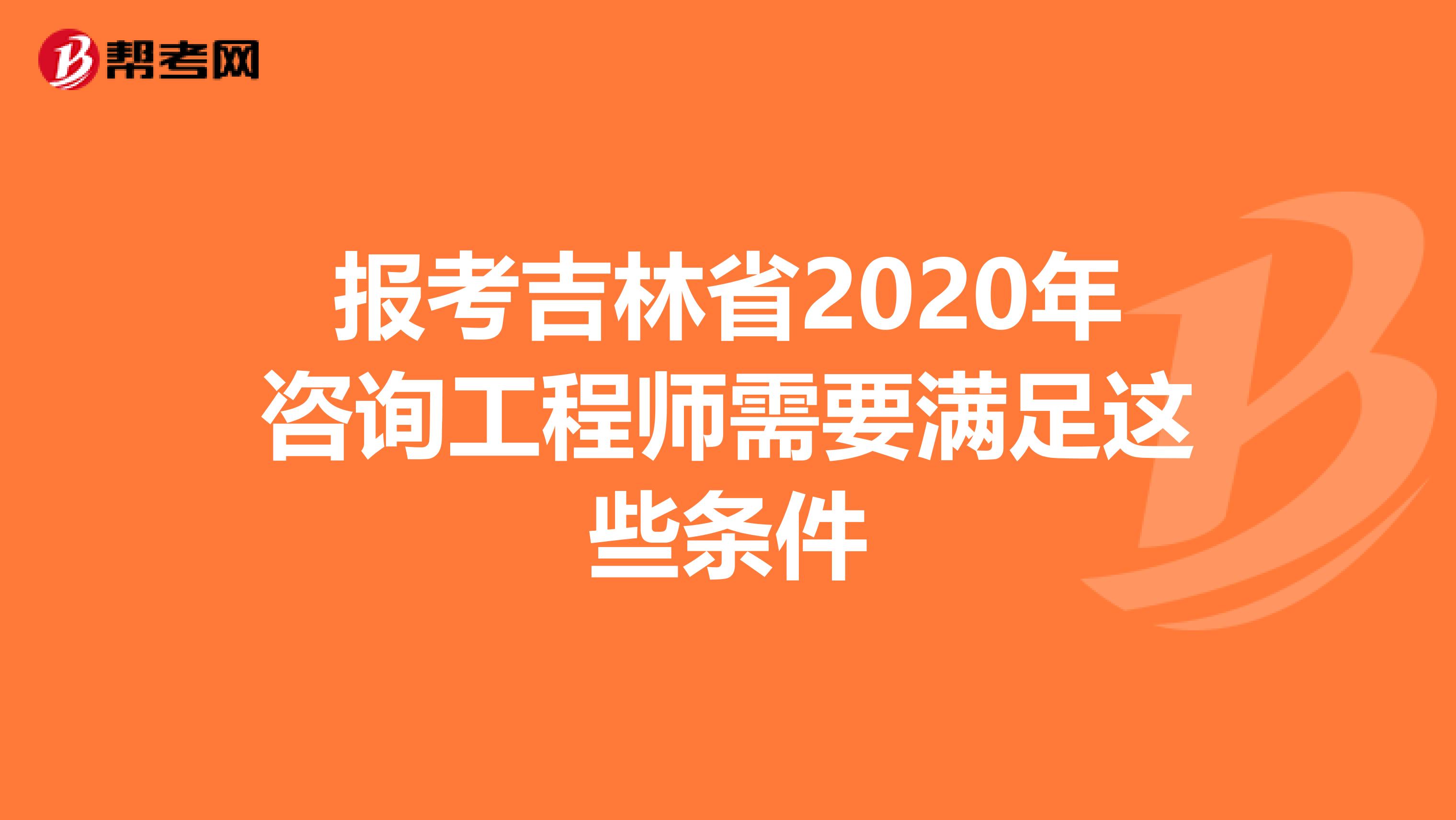 报考吉林省2020年咨询工程师需要满足这些条件