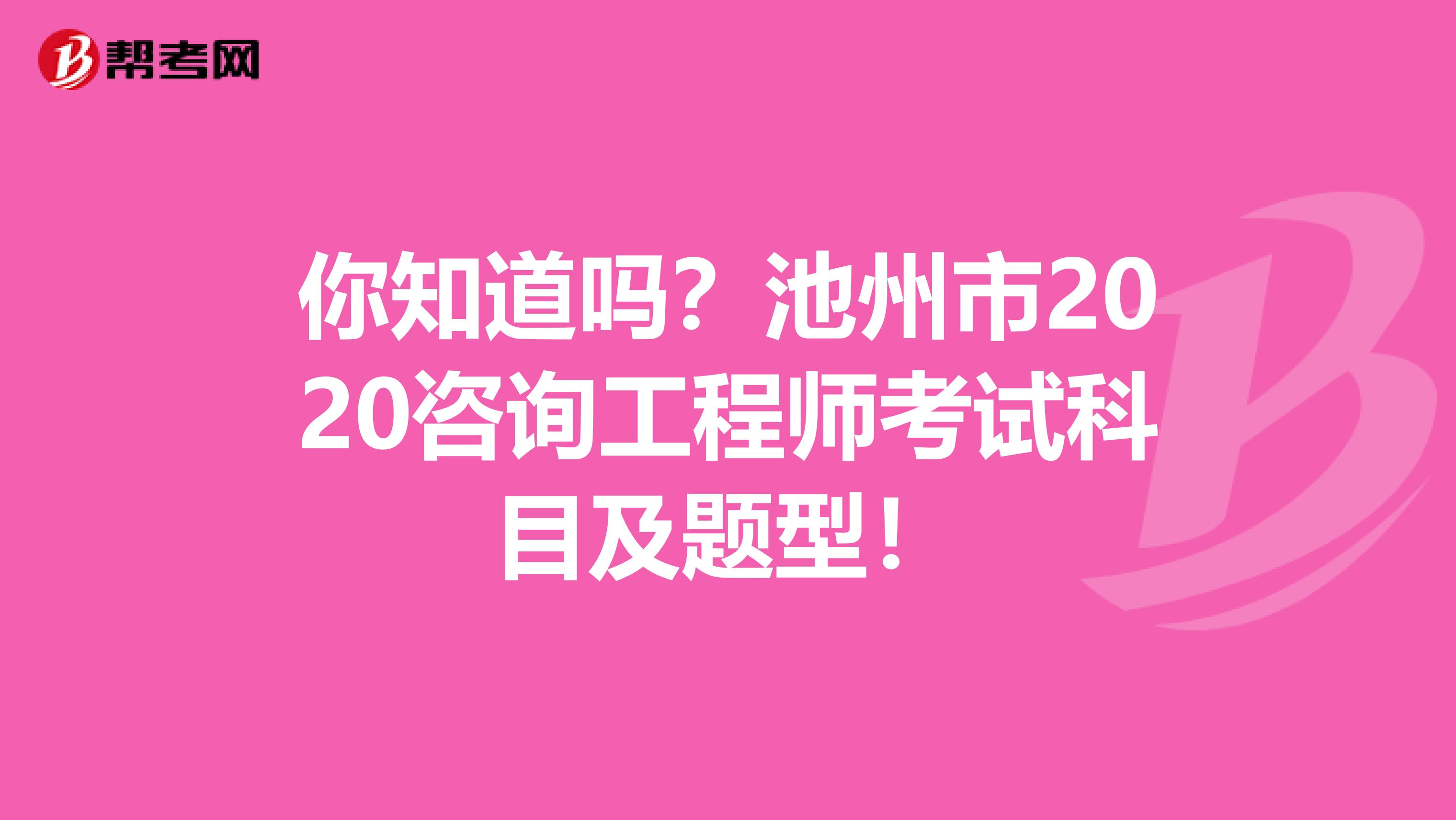 你知道吗？池州市2020咨询工程师考试科目及题型！