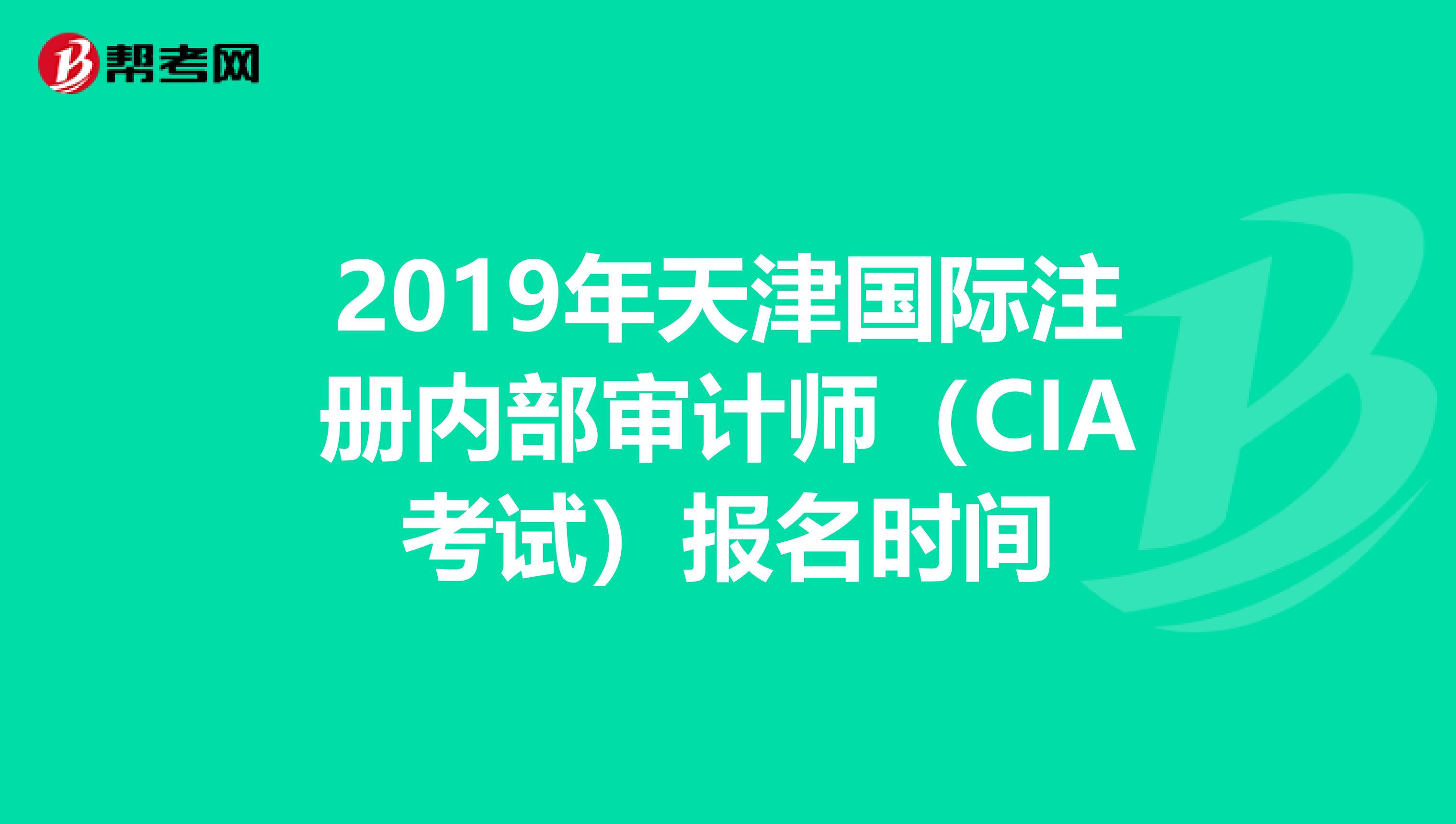 2019年天津国际注册内部审计师（CIA考试）报名时间