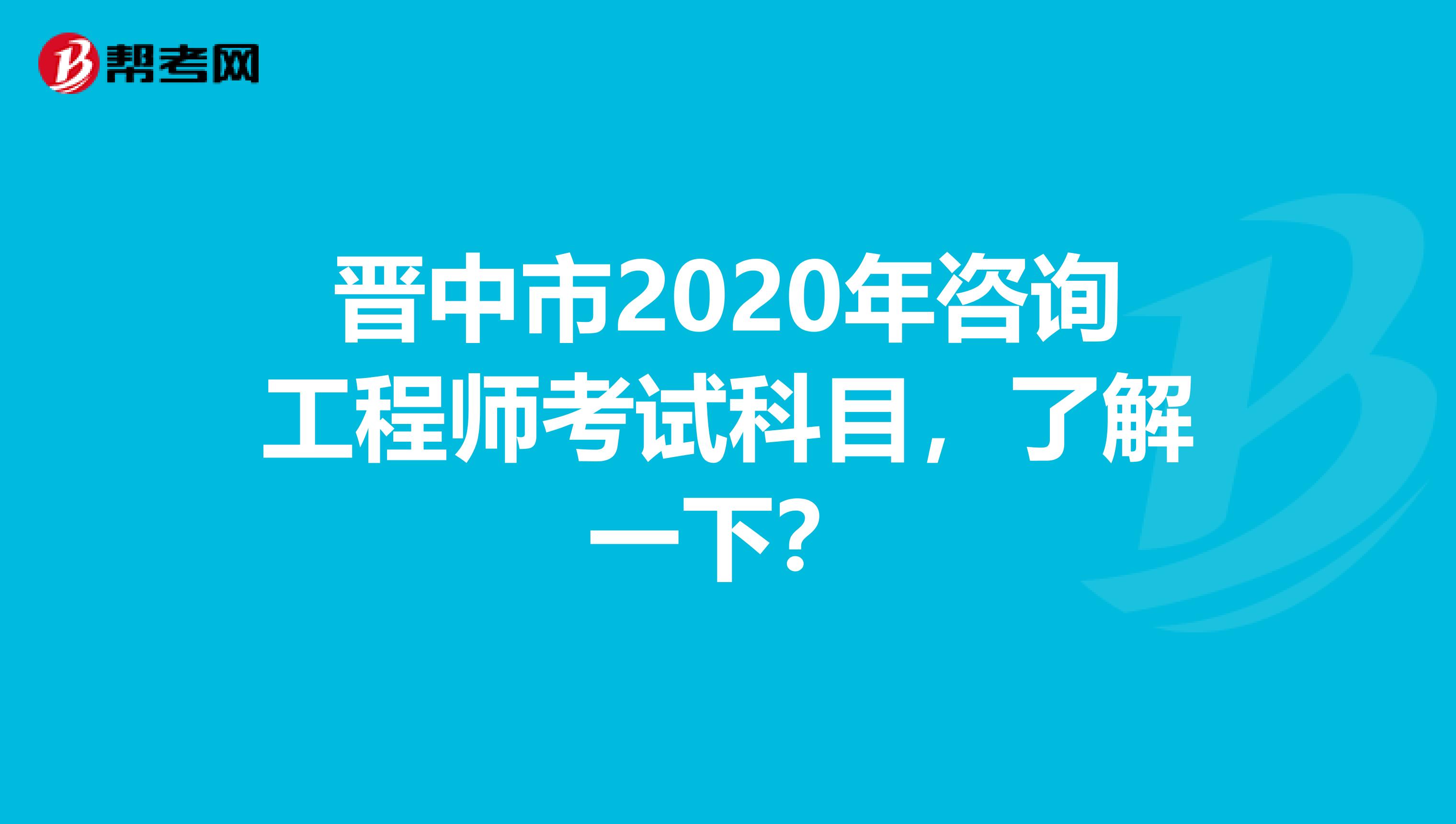 晋中市2020年咨询工程师考试科目，了解一下？