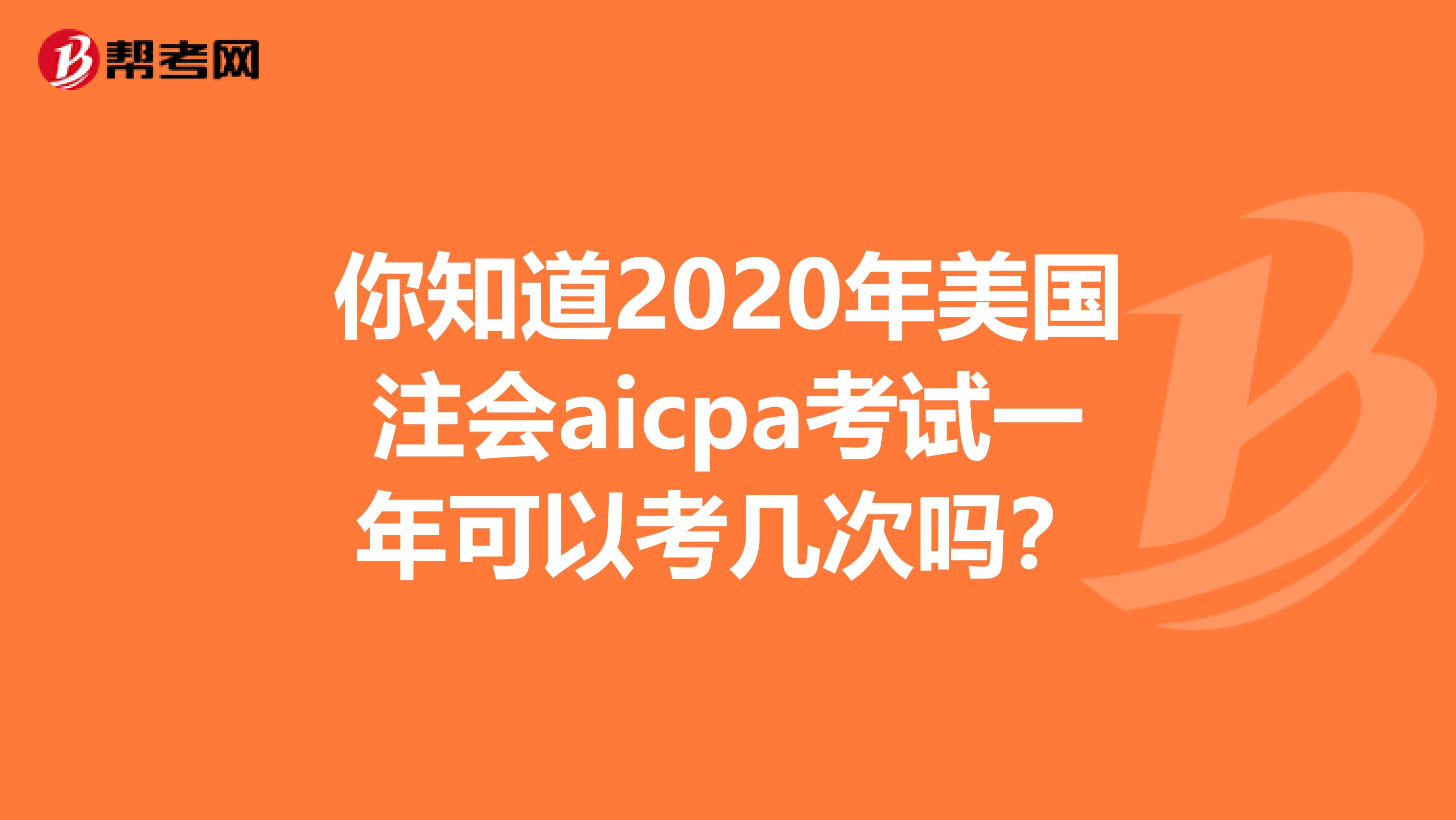 你知道2020年美国注会aicpa考试一年可以考几次吗？