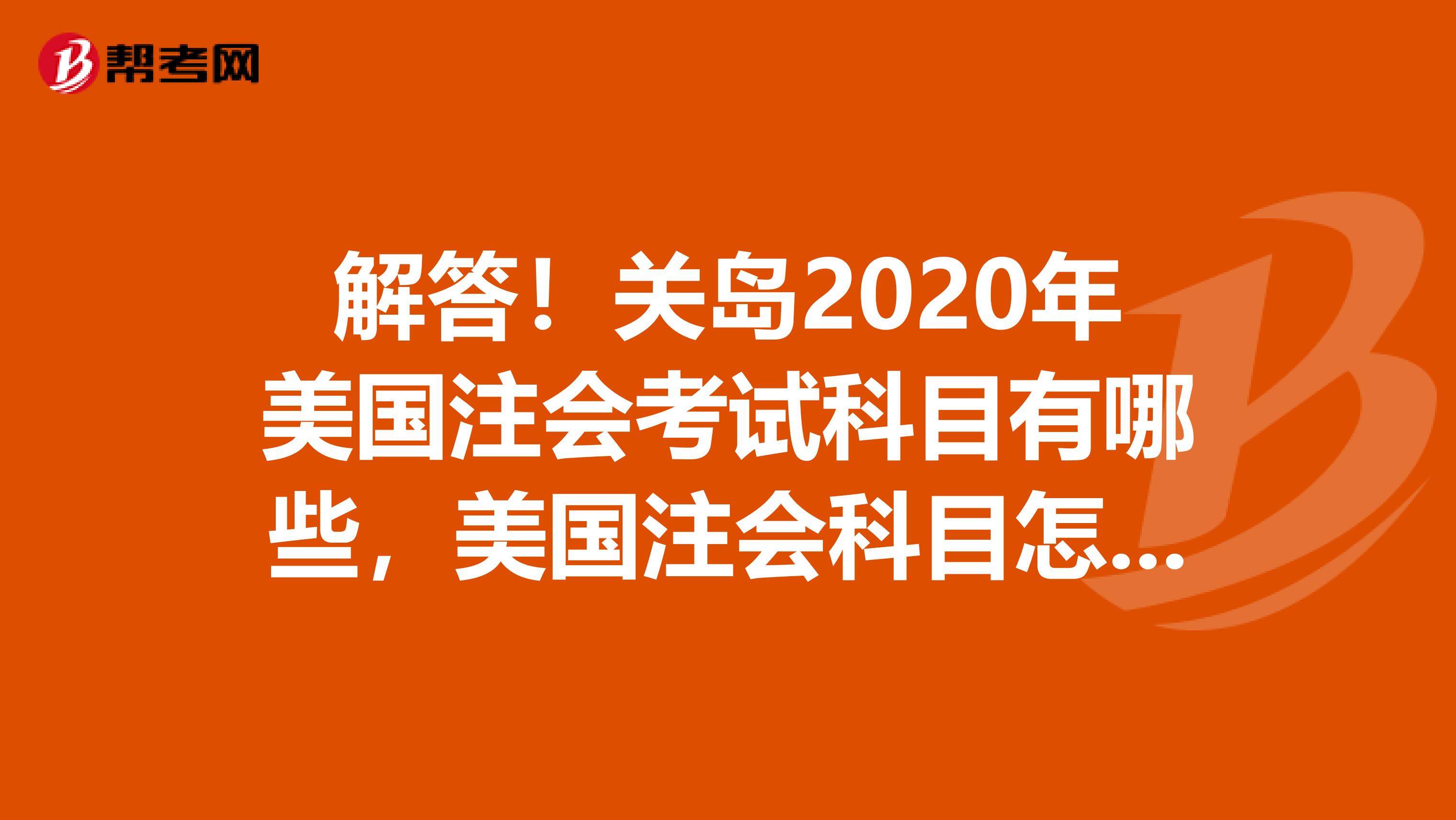 解答！关岛2020年美国注会考试科目有哪些，美国注会科目怎么搭配最合理