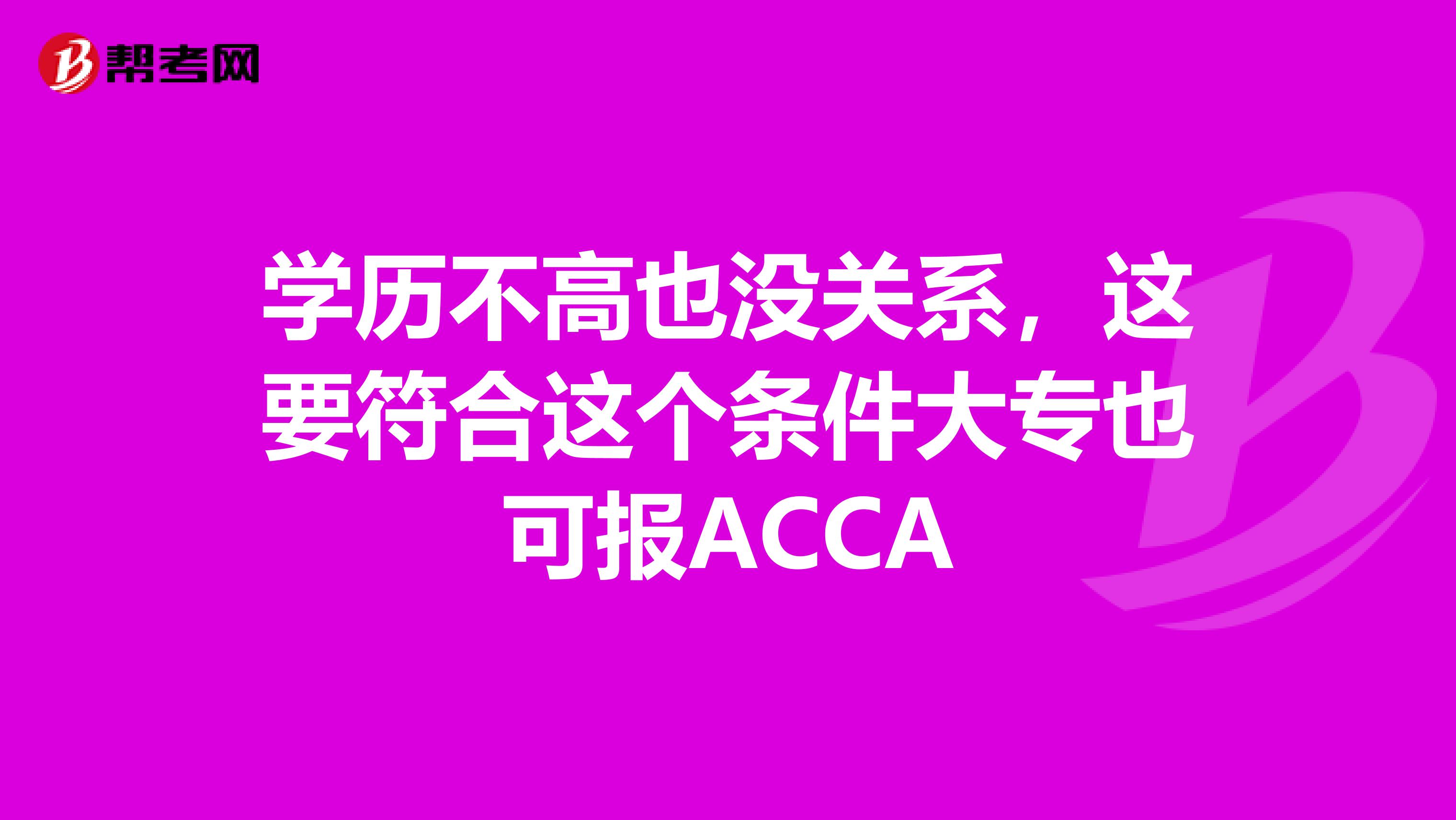 学历不高也没关系，这要符合这个条件大专也可报ACCA