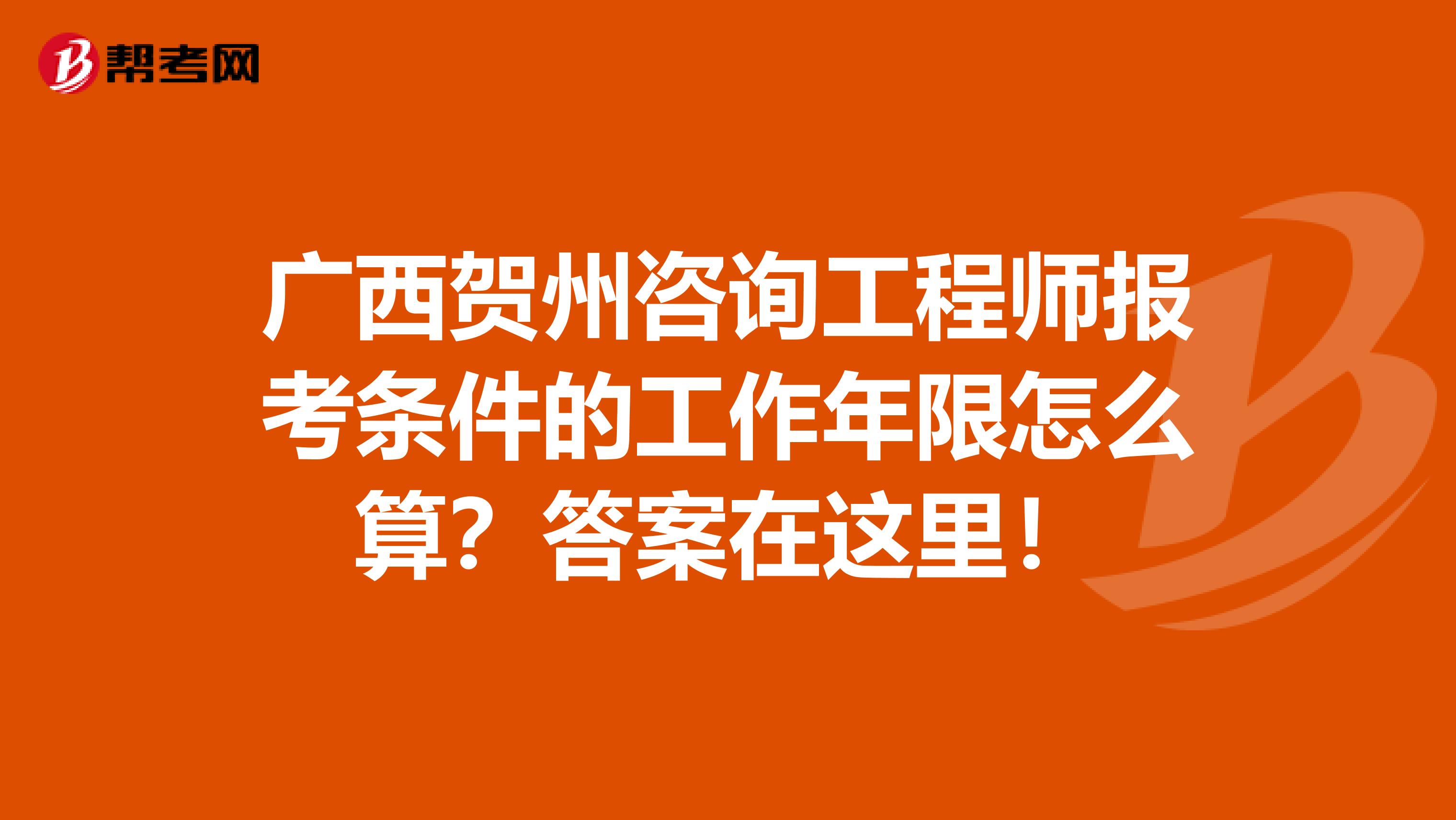 广西贺州咨询工程师报考条件的工作年限怎么算？答案在这里！