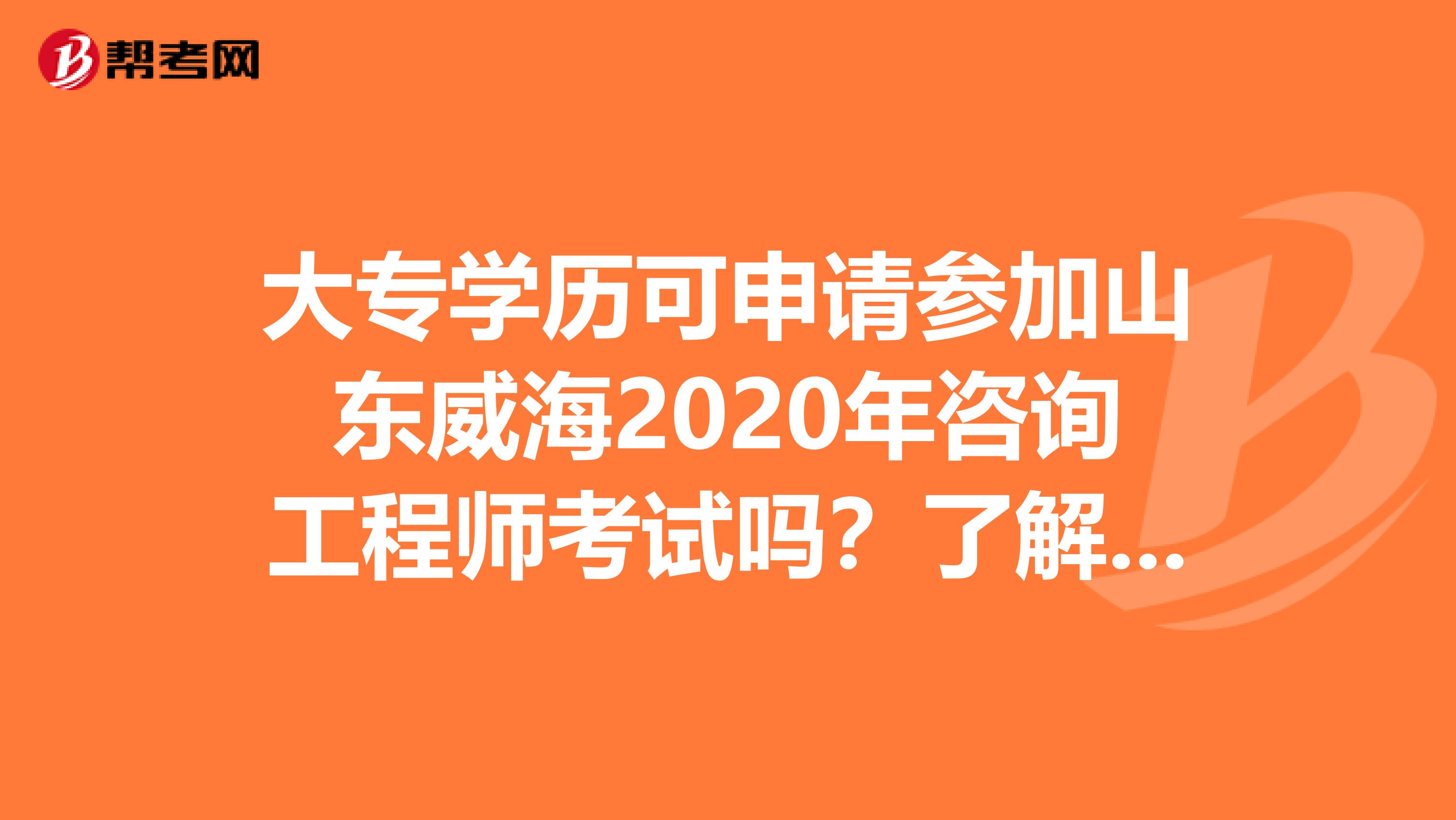 大专学历可申请参加山东威海2020年咨询工程师考试吗？了解一下？