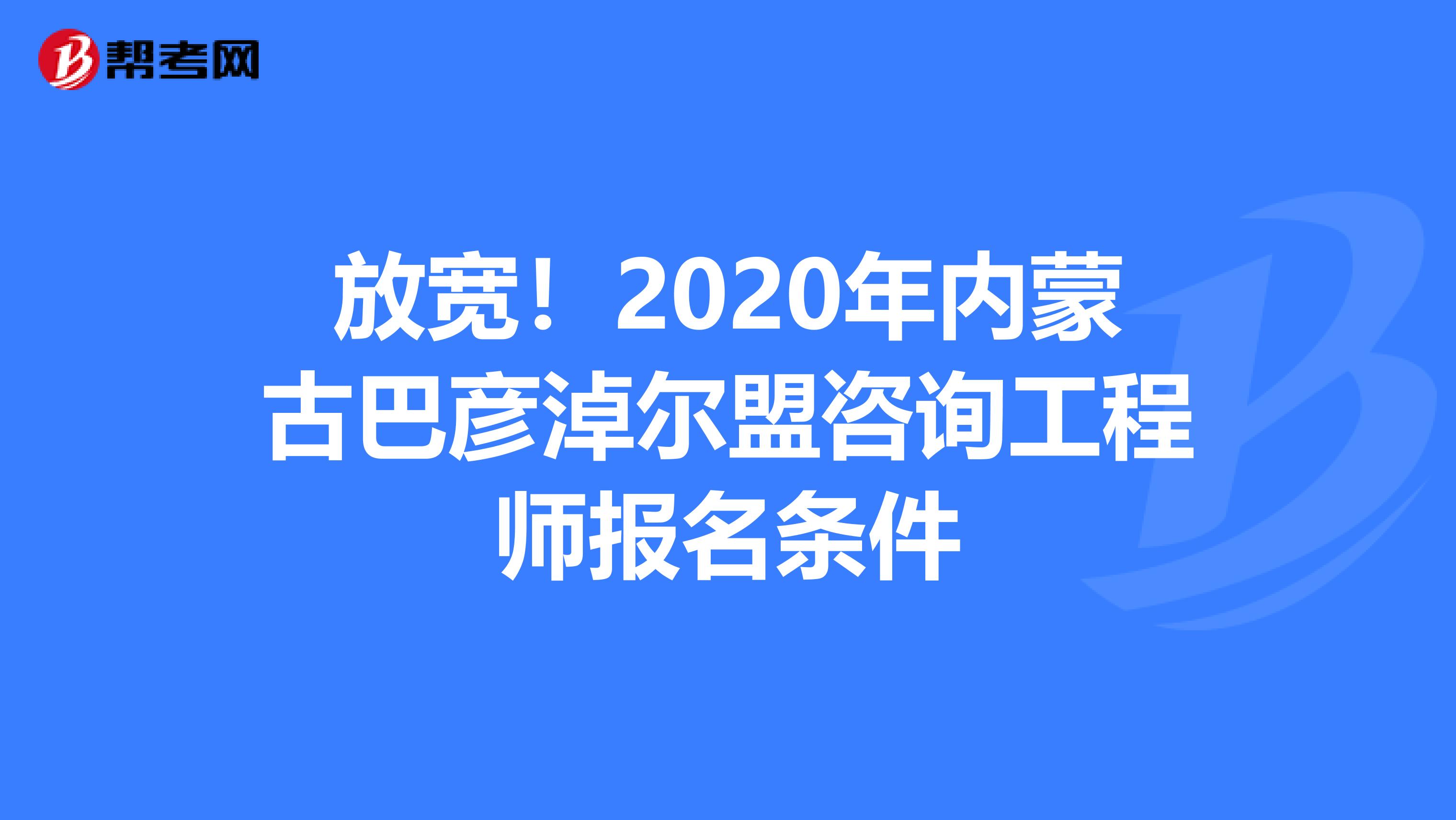 放宽！2020年内蒙古巴彦淖尔盟咨询工程师报名条件