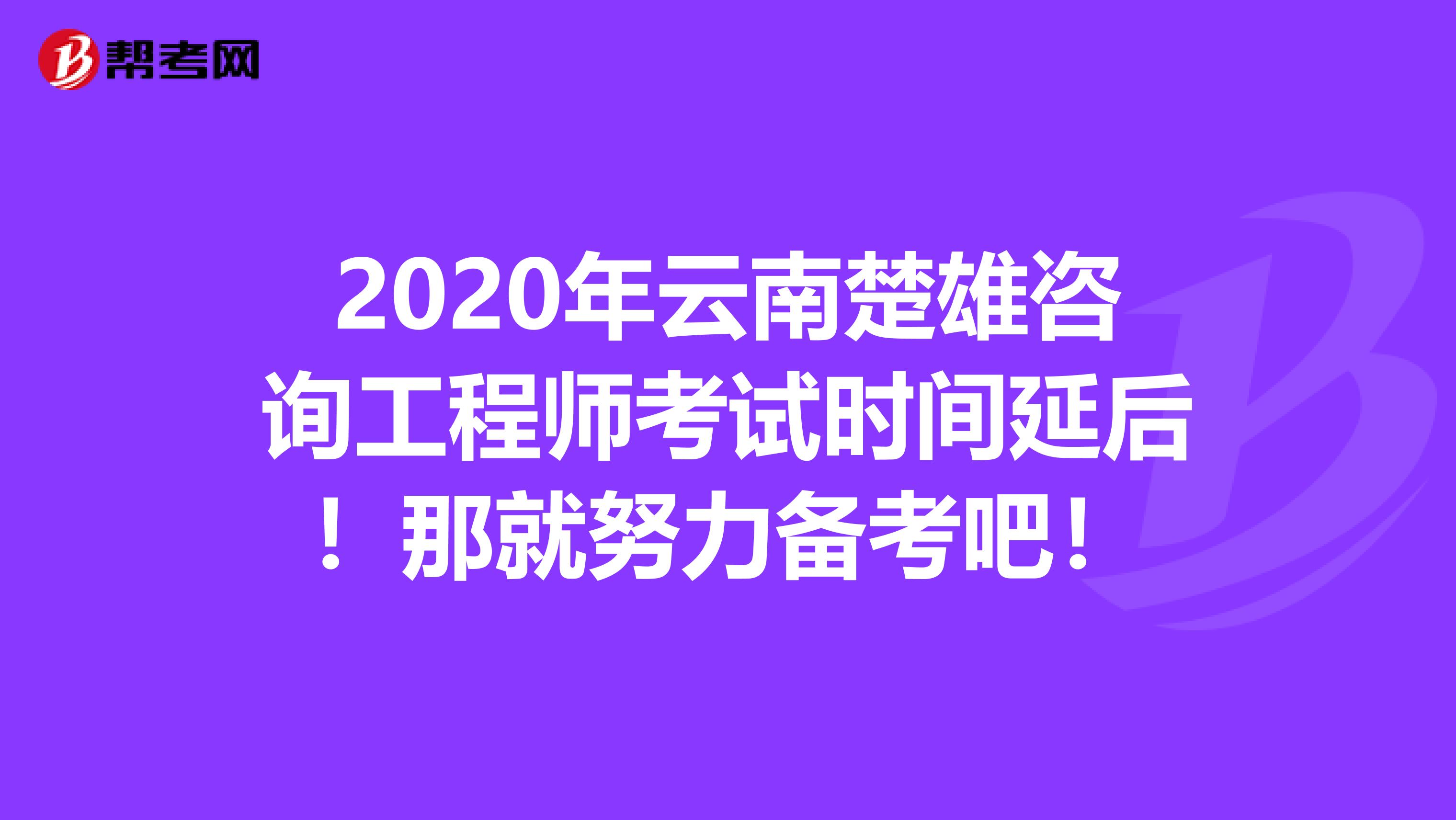 2020年云南楚雄咨询工程师考试时间延后！那就努力备考吧！