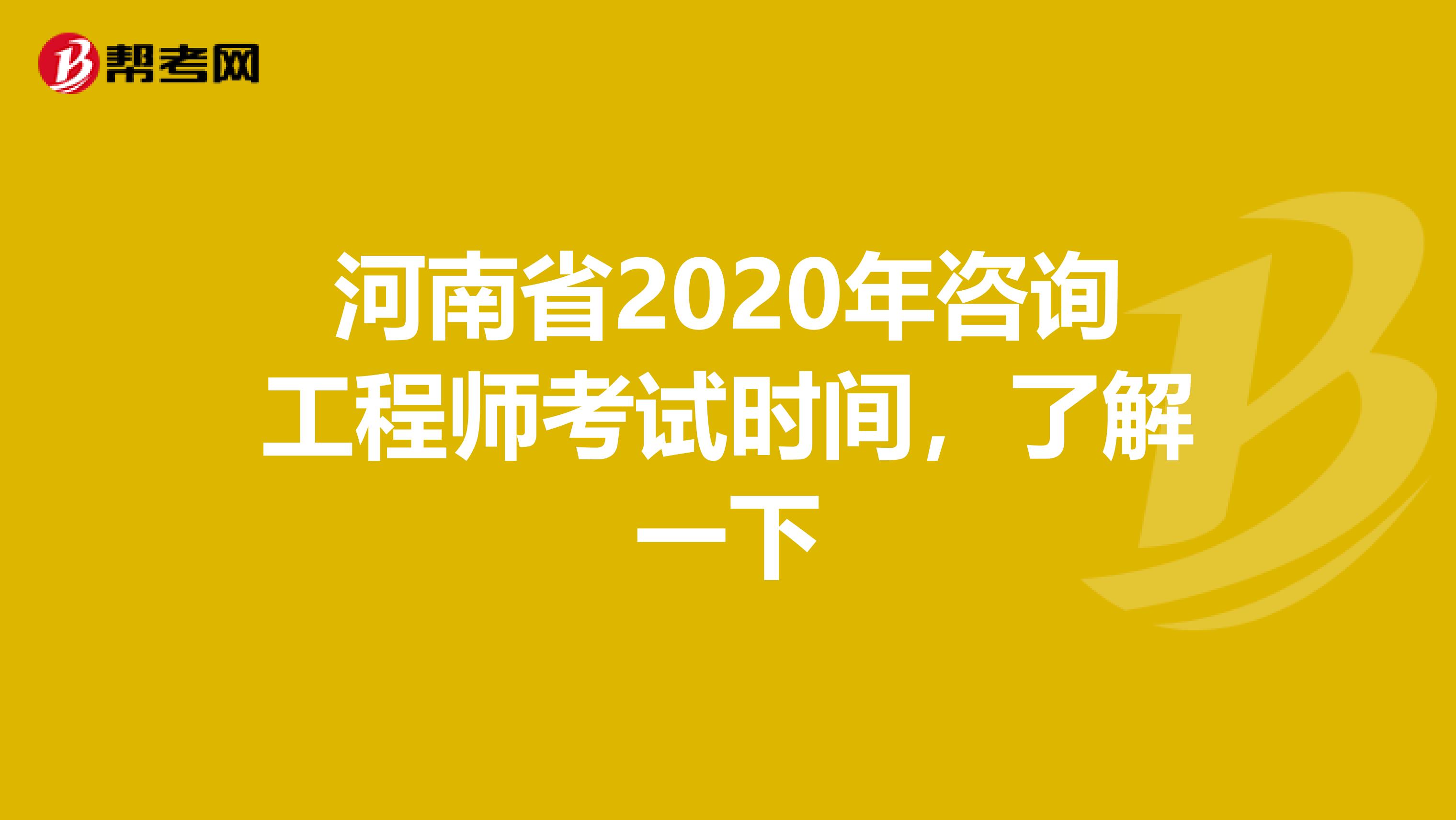 河南省2020年咨询工程师考试时间，了解一下