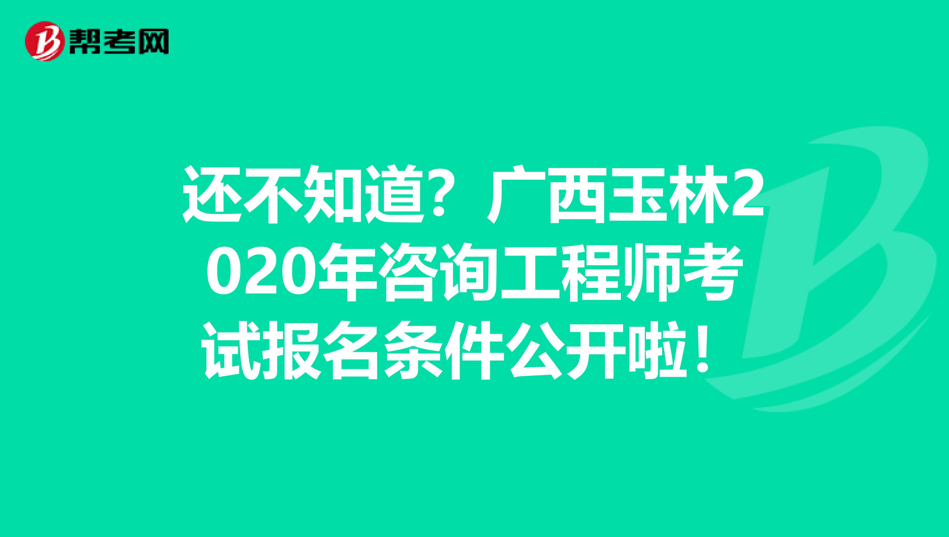 还不知道？广西玉林2020年咨询工程师考试报名条件公开啦！
